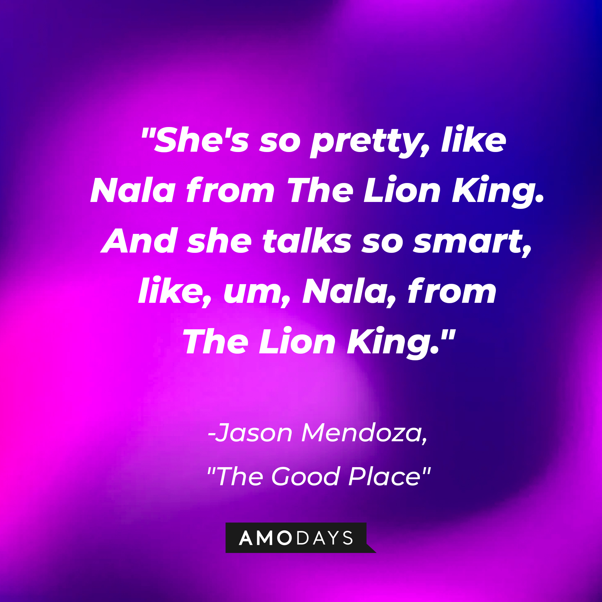 Jason Mendoza's quote in "The Good Place:" “She's so pretty, like Nala from The Lion King. And she talks so smart, like, um, Nala, from The Lion King.” | Source: Amodays