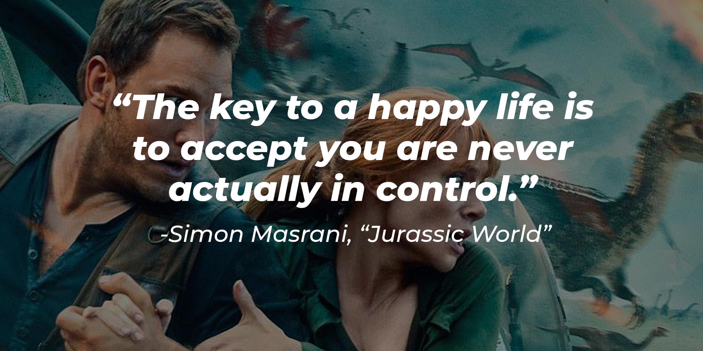 Simon Masrani's quote: "The key to a happy life is to accept you are never actually in control." | Source: facebook.com/JurassicWorld
