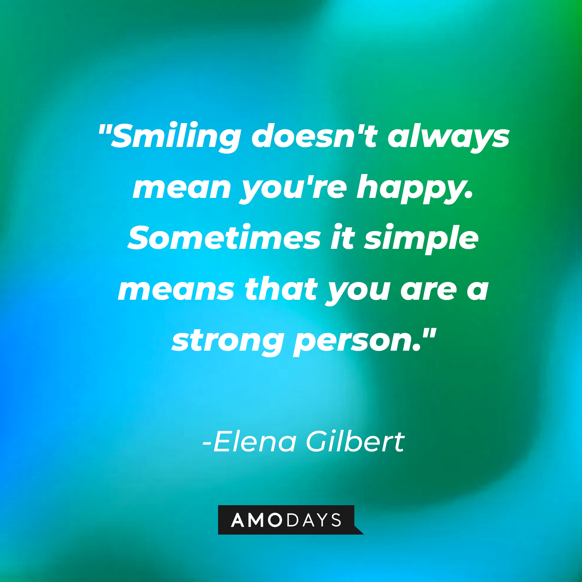 Elena Gilbert's quote: "Smiling doesn't always mean you're happy. Sometimes it simple means that you are a strong person." | Image: AmoDays