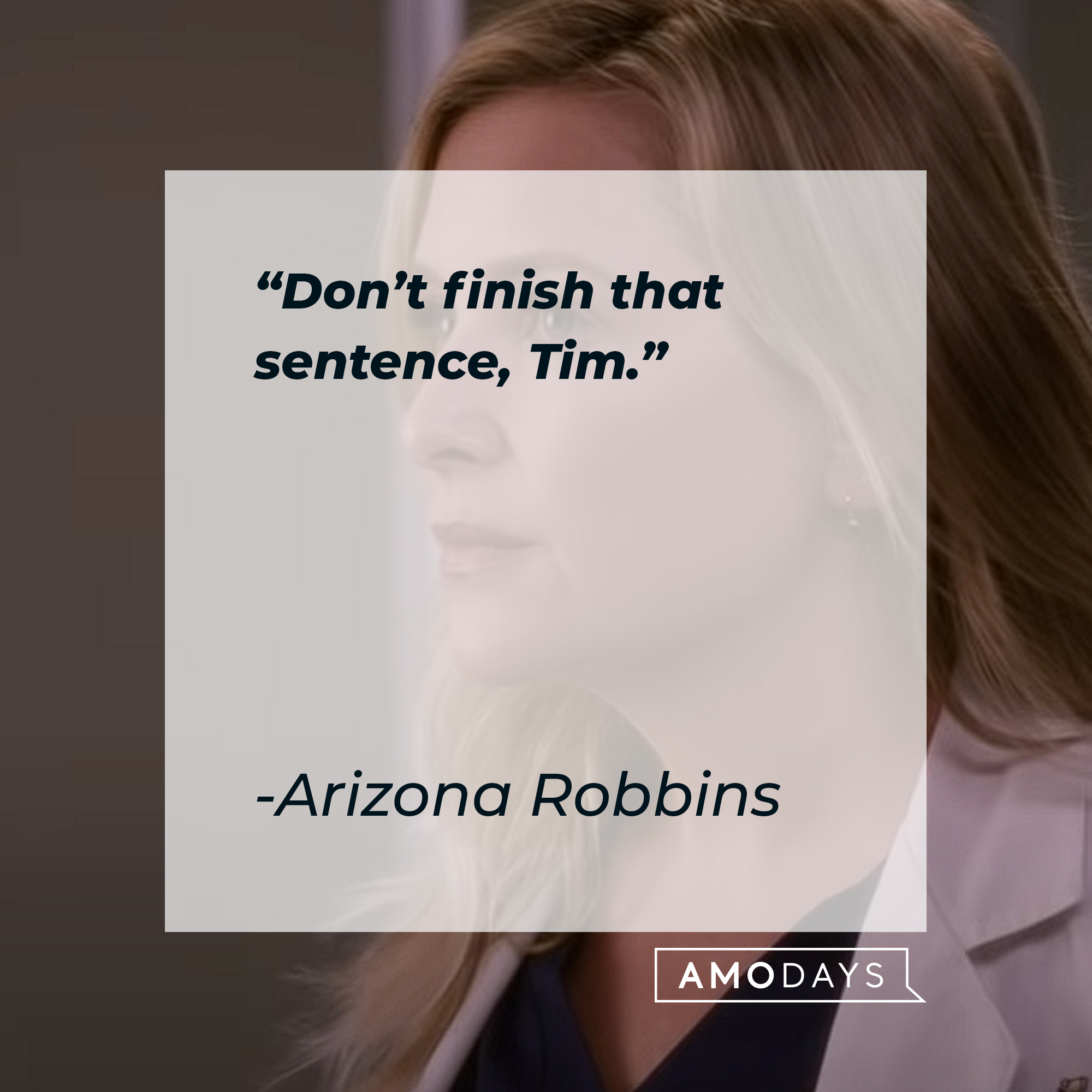 A picture of Arizona Robbins with her quote: “Don’t finish that sentence, Tim.” | Image: AmoDays