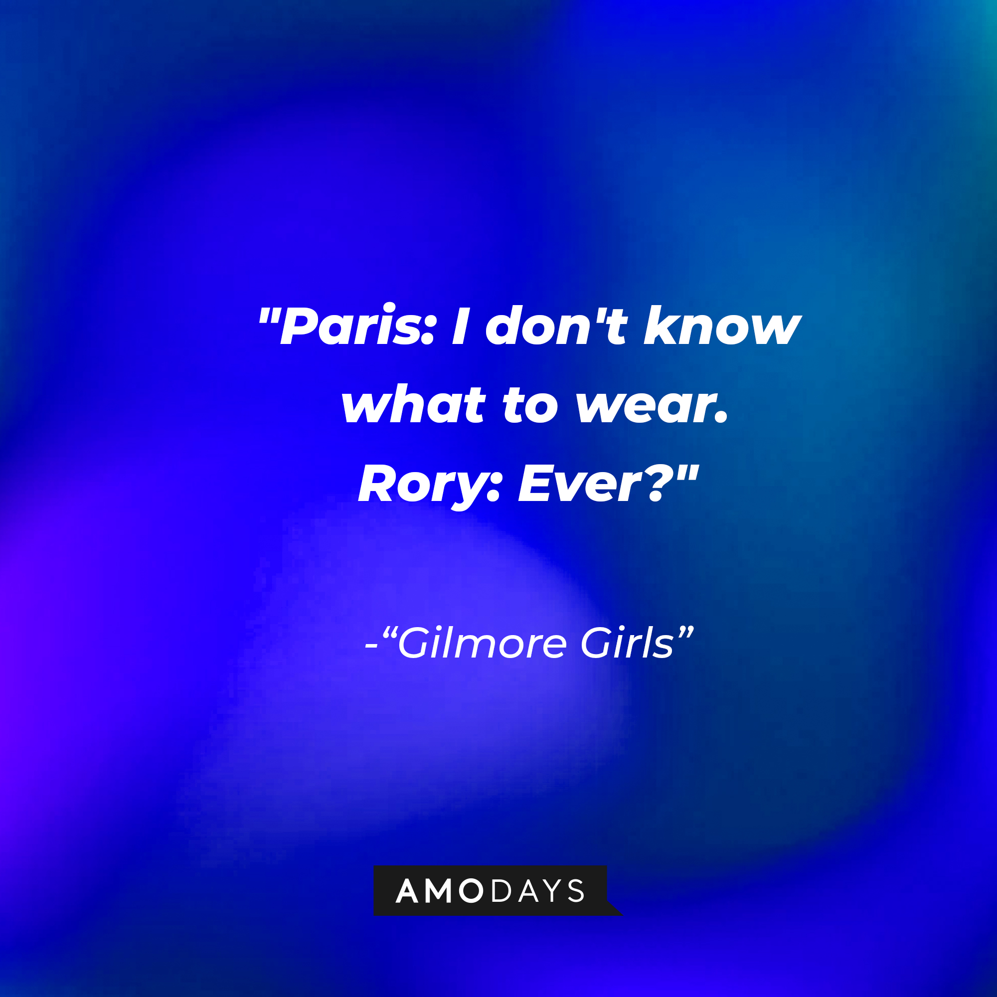 Quote from "Gilmore Girls": "Paris: I don't know what to wear. Rory: Ever?" | Source: AmoDays