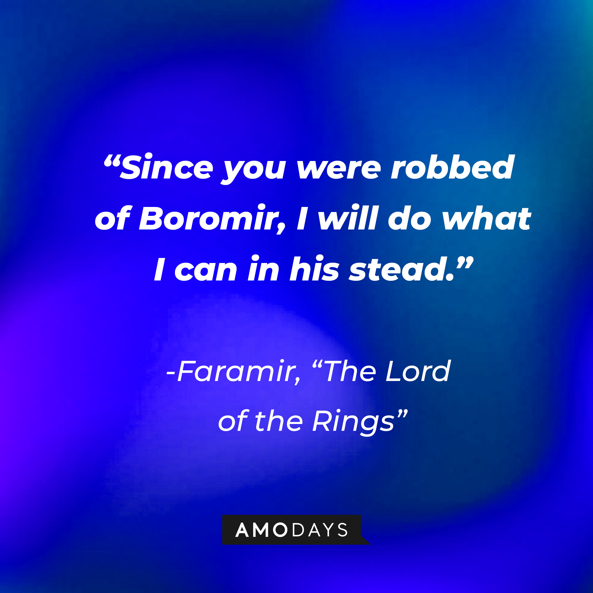 Faramir's quote from "The Lord of the Rings": "Since you were robbed of Boromir, I will do what I can in his stead." | Source: AmoDays