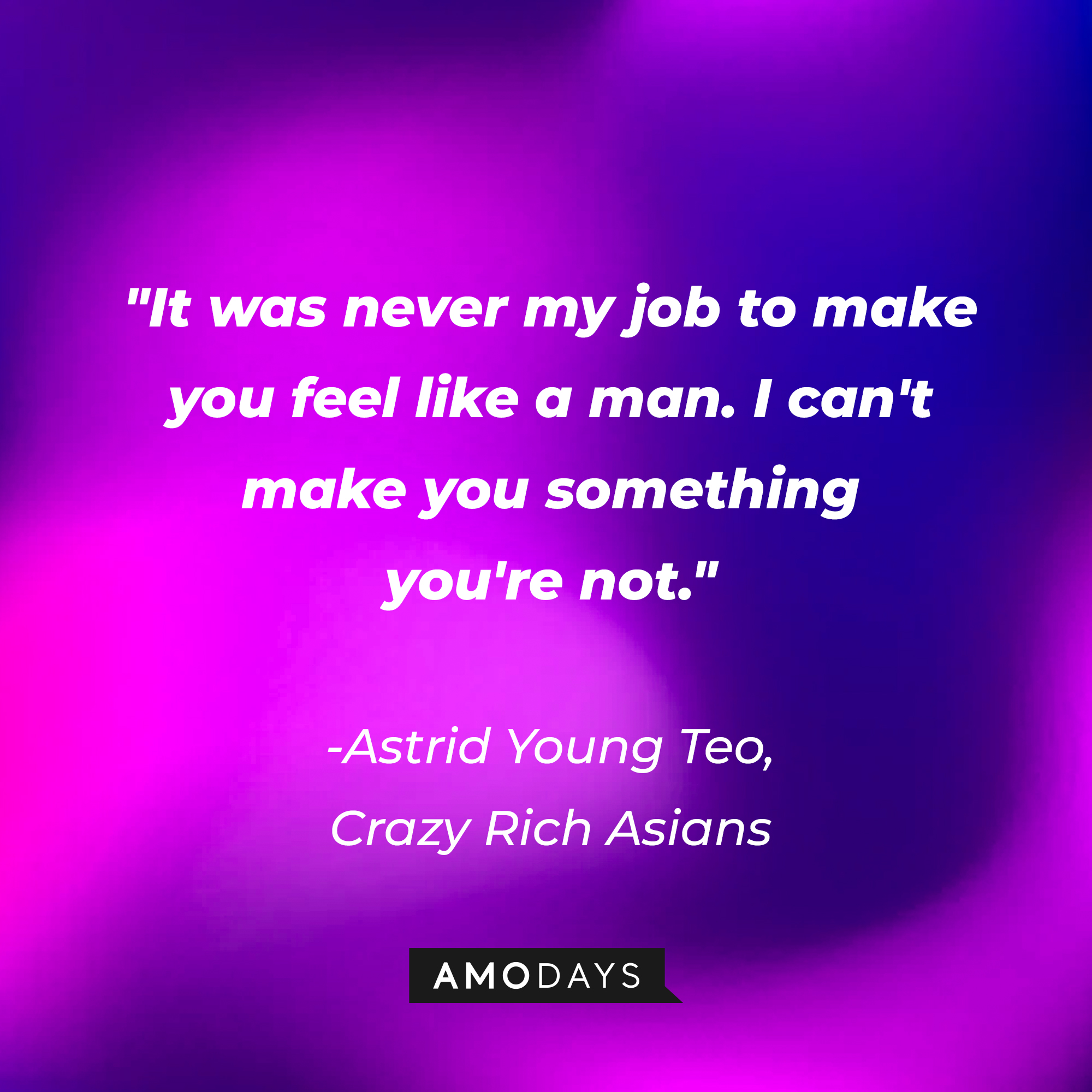 Astrid Young Teo's quote: "It was never my job to make you feel like a man. I can't make you something you're not." | Source: AmoDays