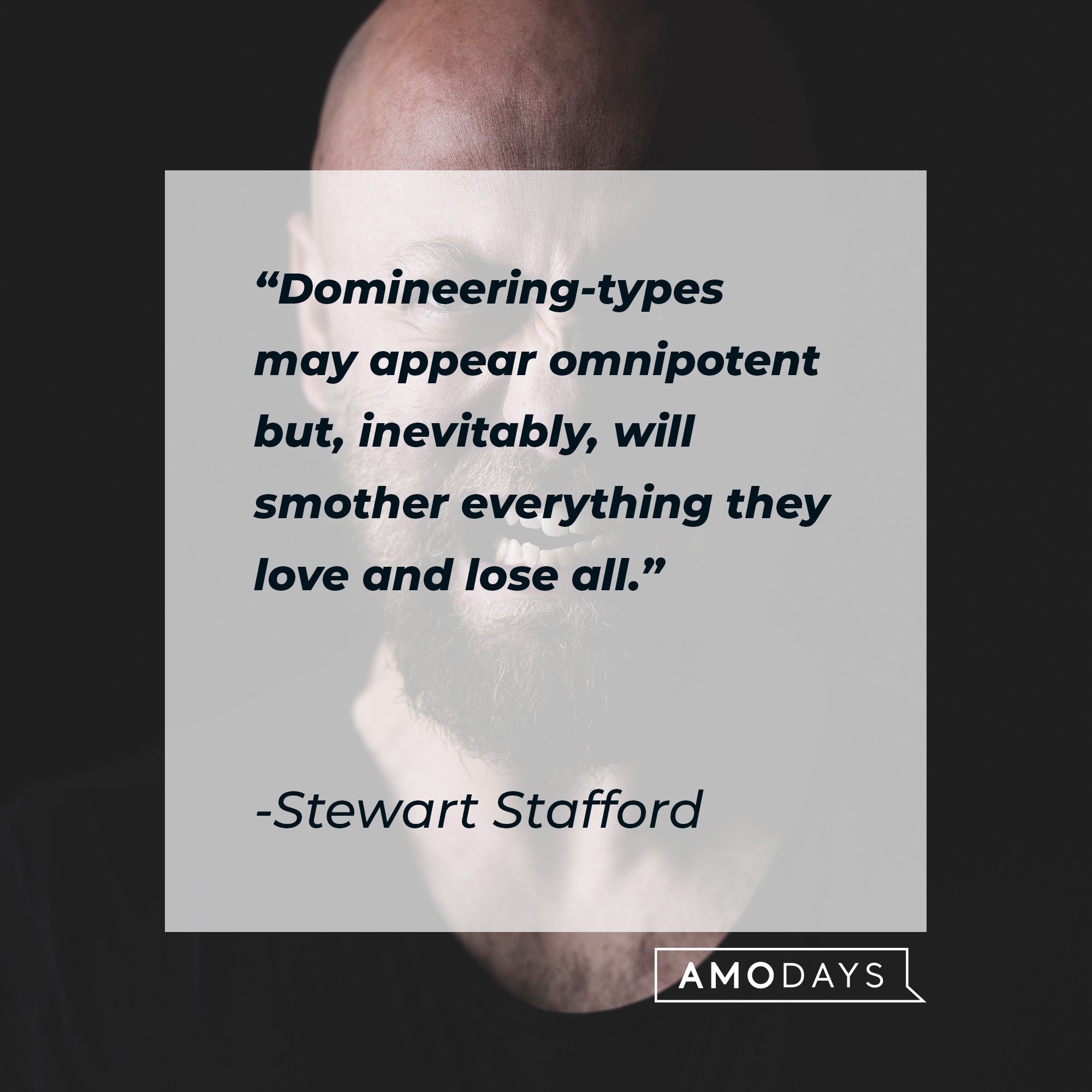 Stewart Stafford's quote: "Domineering-types may appear omnipotent but, inevitably, will smother everything they love and lose all." | Image: AmoDays