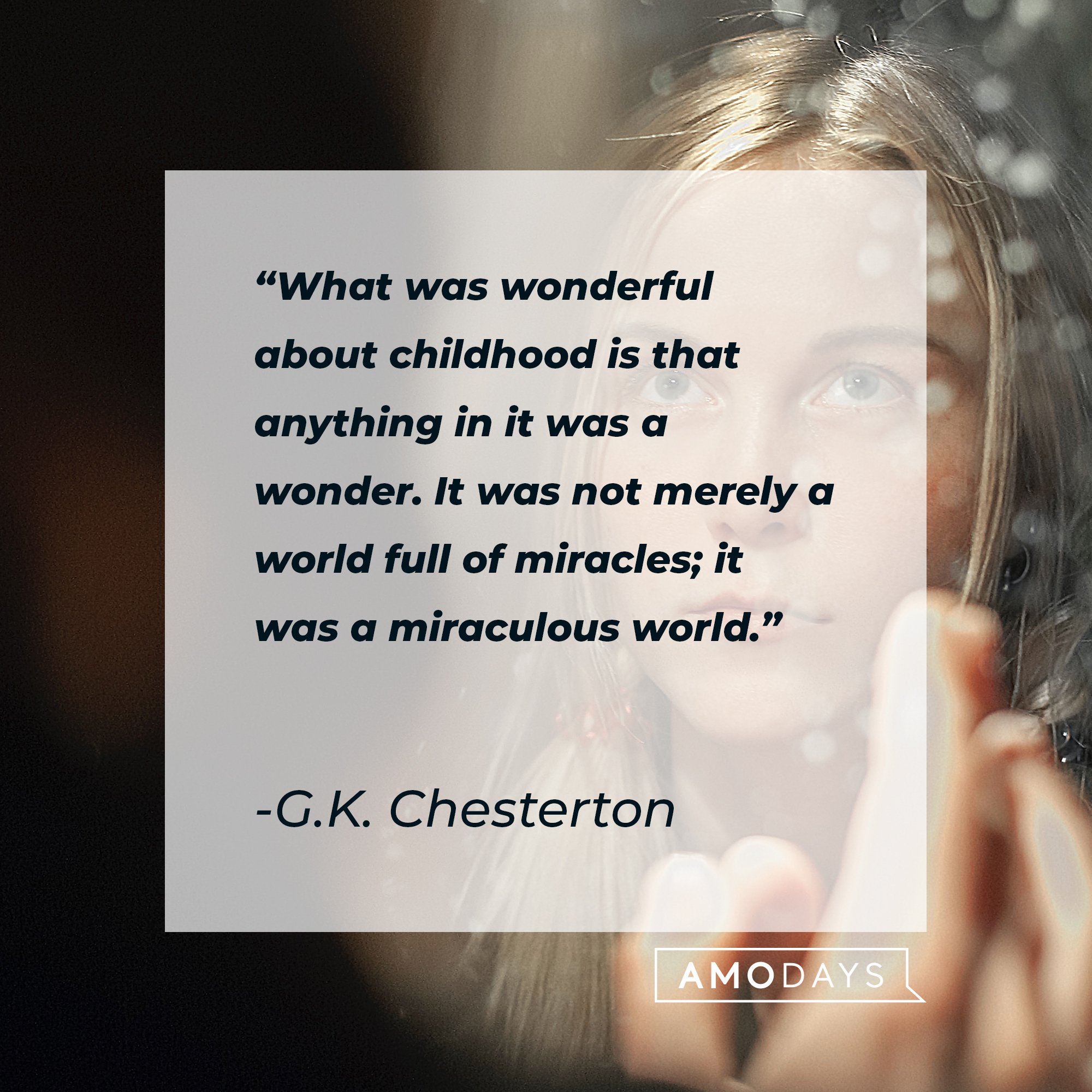 G.K. Chesterton’s quote: "What was wonderful about childhood is that anything in it was a wonder. It was not merely a world full of miracles; it was a miraculous world." | Image: AmoDays