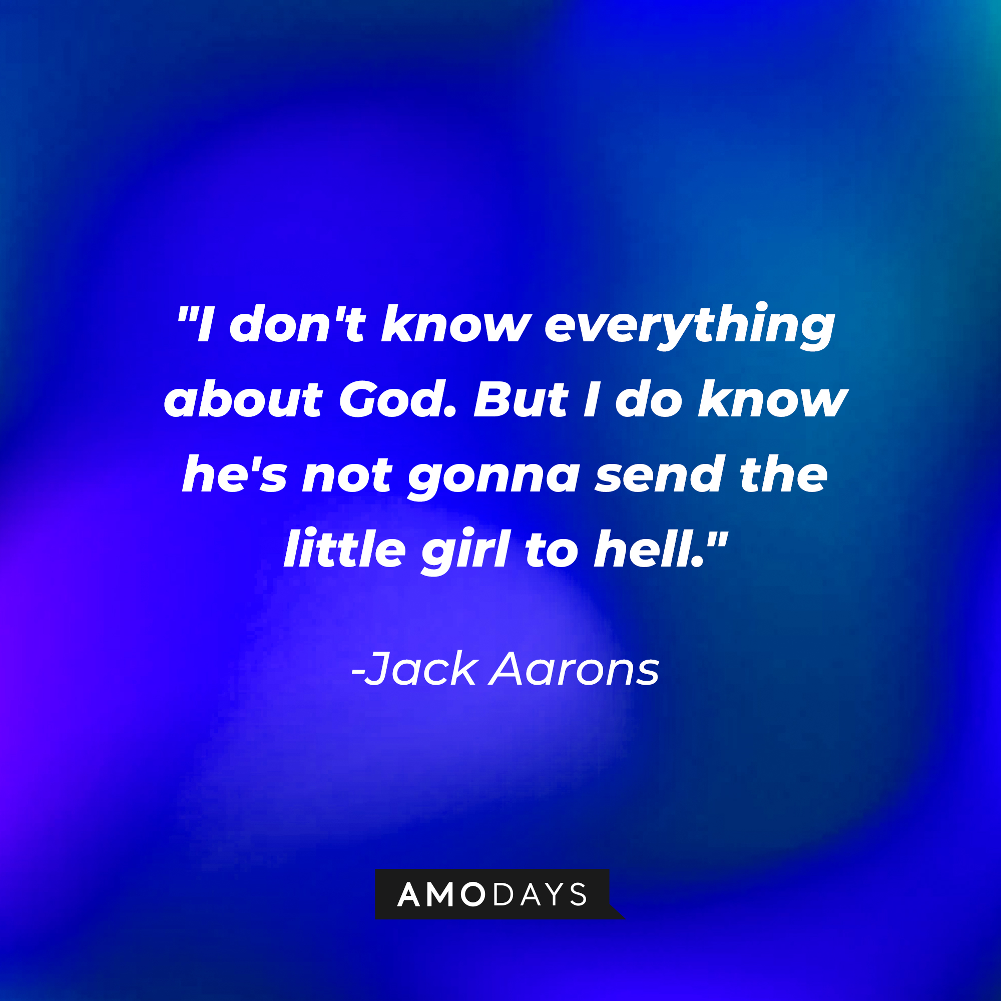 Jack Aarons' quote: "I don't know everything about God. But I do know he's not gonna send the little girl to hell." | Source: Amodays