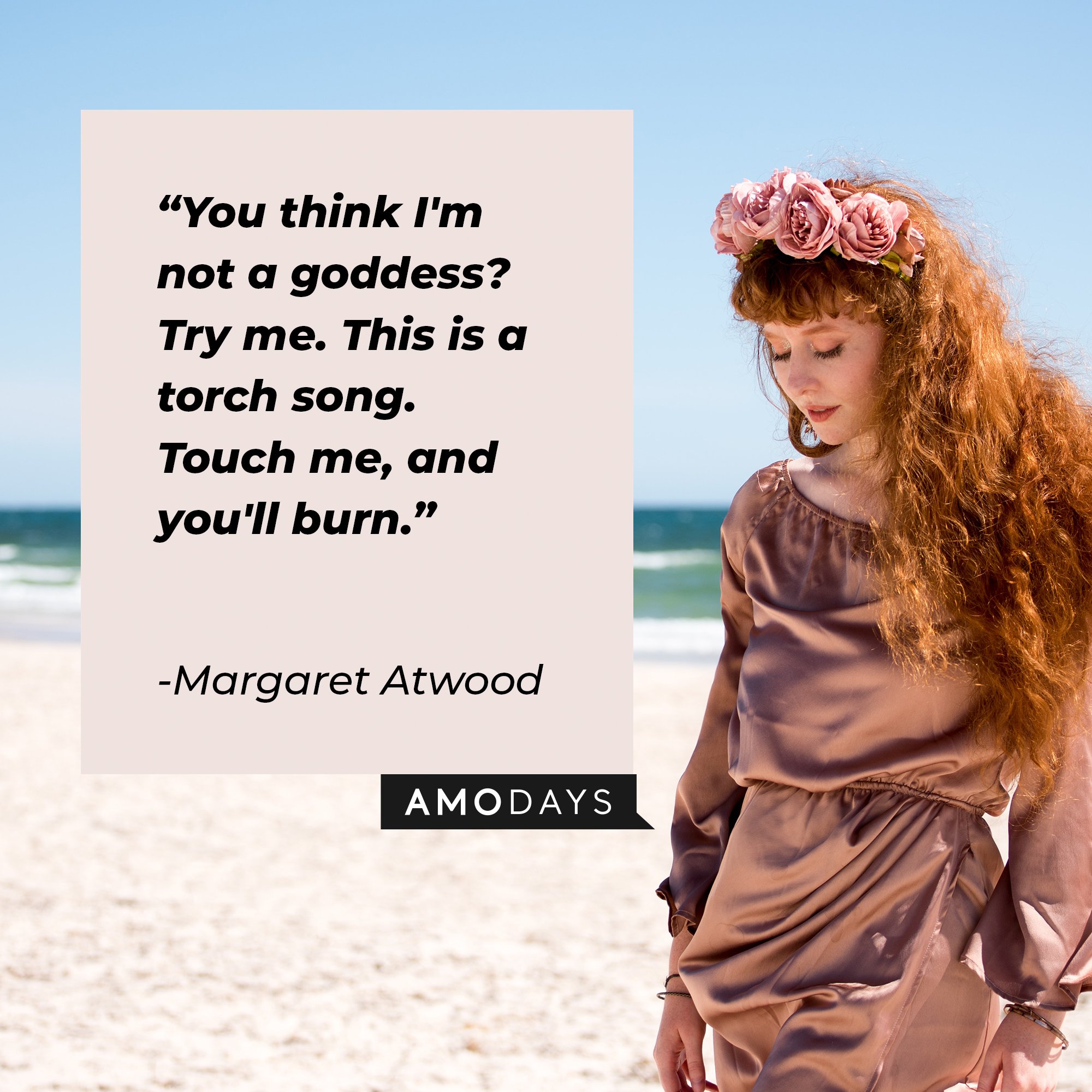 Margaret Atwood’s quote: "You think I'm not a goddess? Try me. This is a torch song. Touch me, and you'll burn." | Image: AmoDays