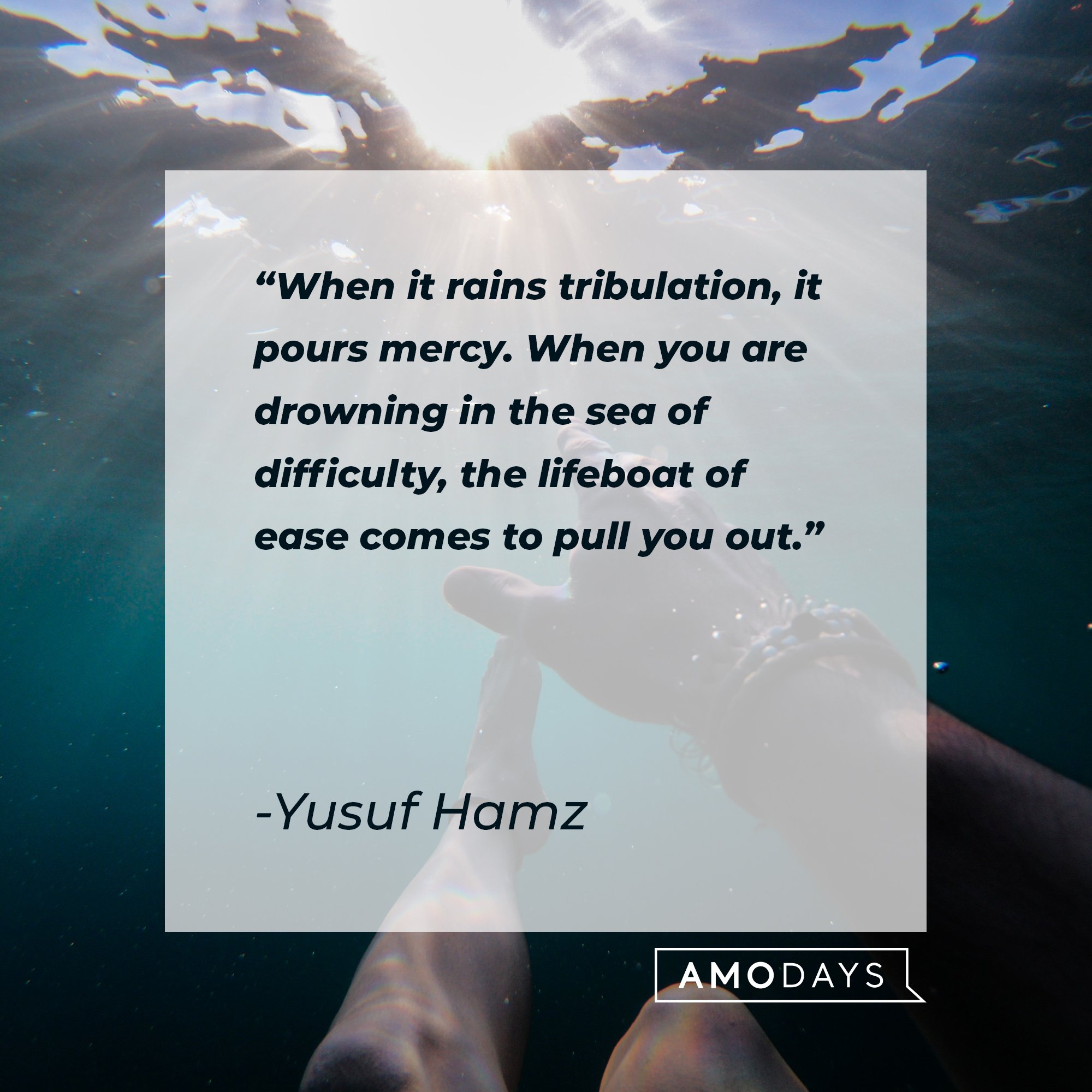 Yusuf Hamz’ quote: "When it rains tribulation, it pours mercy. When you are drowning in the sea of difficulty, the lifeboat of ease comes to pull you out." | Image: AmoDays