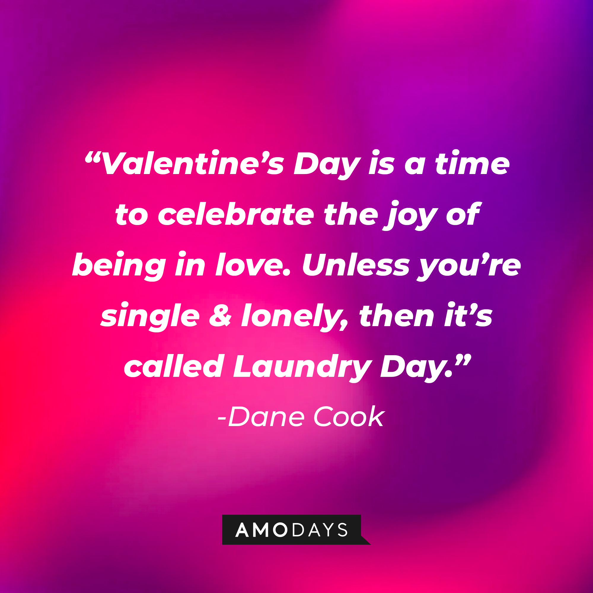 Dane Cook's quote: “Valentine’s Day is a time to celebrate the joy of being in love. Unless you’re single & lonely, then it’s called Laundry Day.” | Source: Amodays