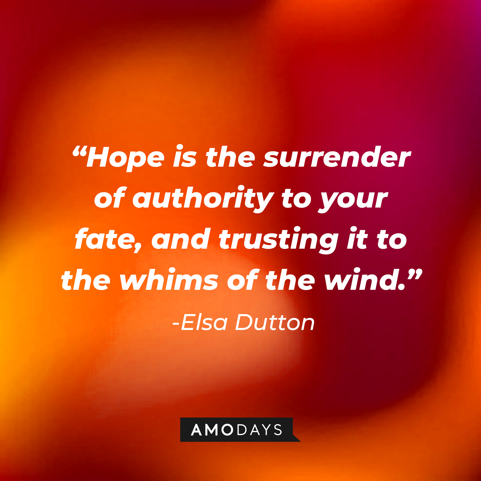 Elsa Dutton's quote: "Hope is the surrender of authority to your fate, and trusting it to the whims of the wind." | Source: AmoDays