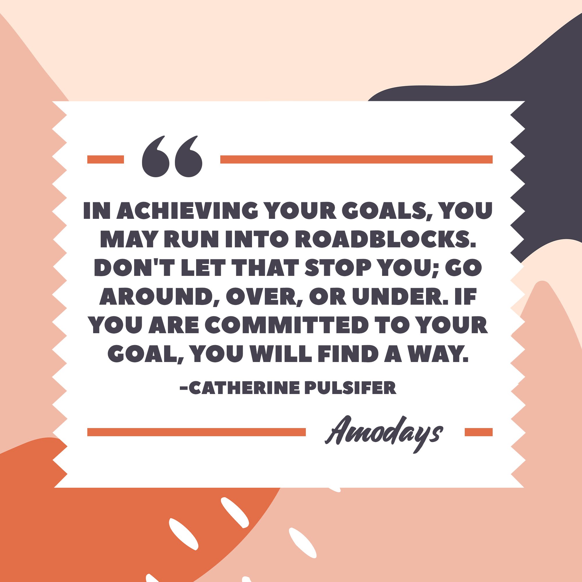 Catherine Pulsifer's quote: "In achieving your goals, you may run into roadblocks. Don't let that stop you; go around, over, or under. If you are committed to your goal, you will find a way." | Image: AmoDays