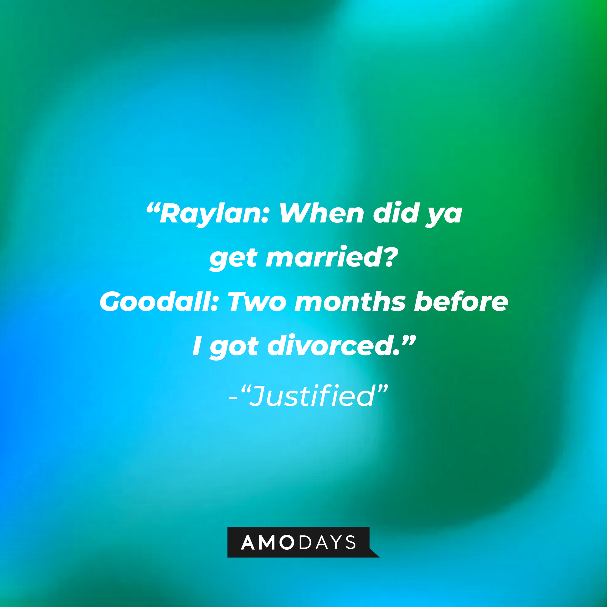 Quote from “Justified”: “Raylan: When did ya get married? Goodall: Two months before I got divorced.” | Source: AmoDays