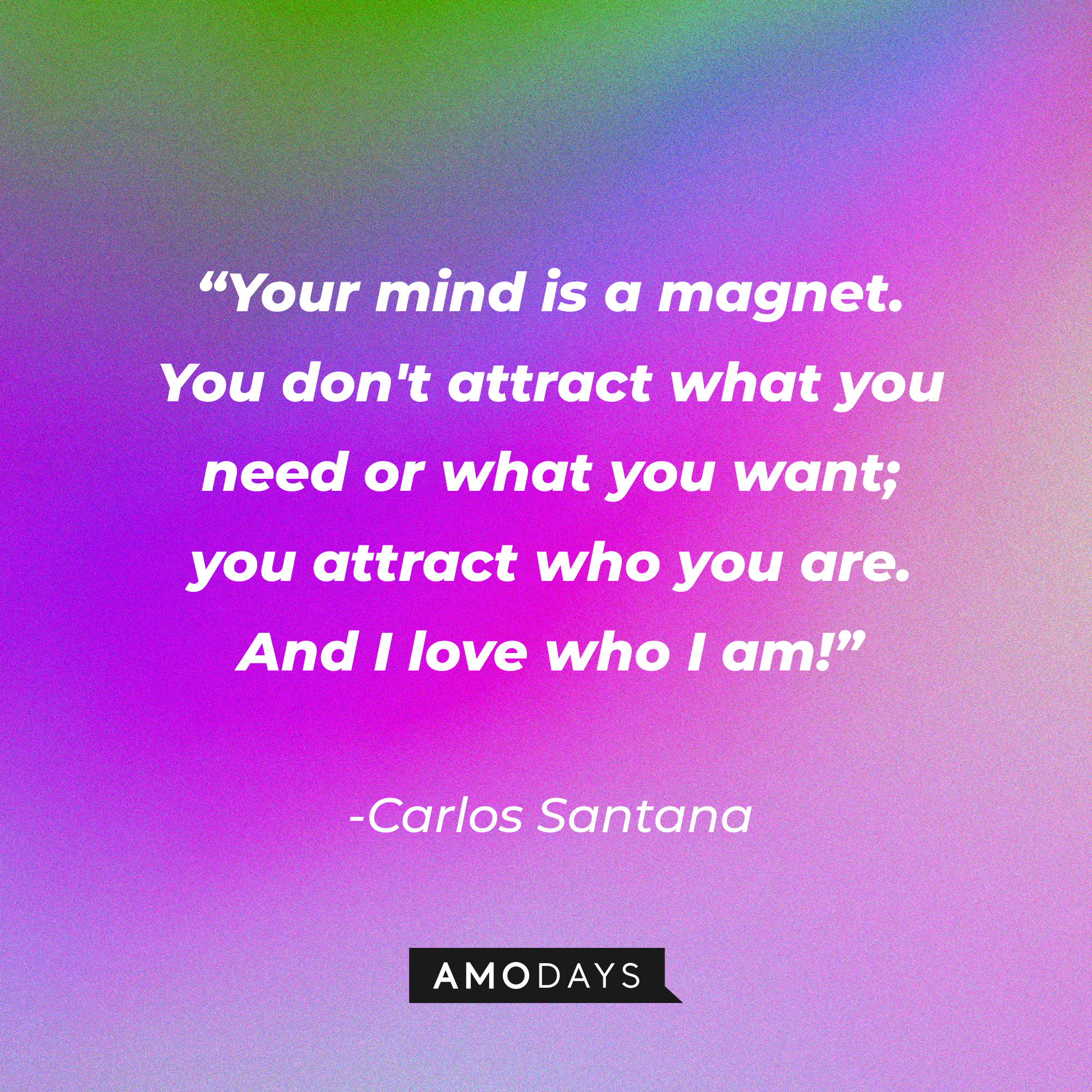 Carlos Santana’s quote: “Your mind is a magnet. You don't attract what you need or what you want; you attract who you are. And I love who I am!”┃Source: AmoDays