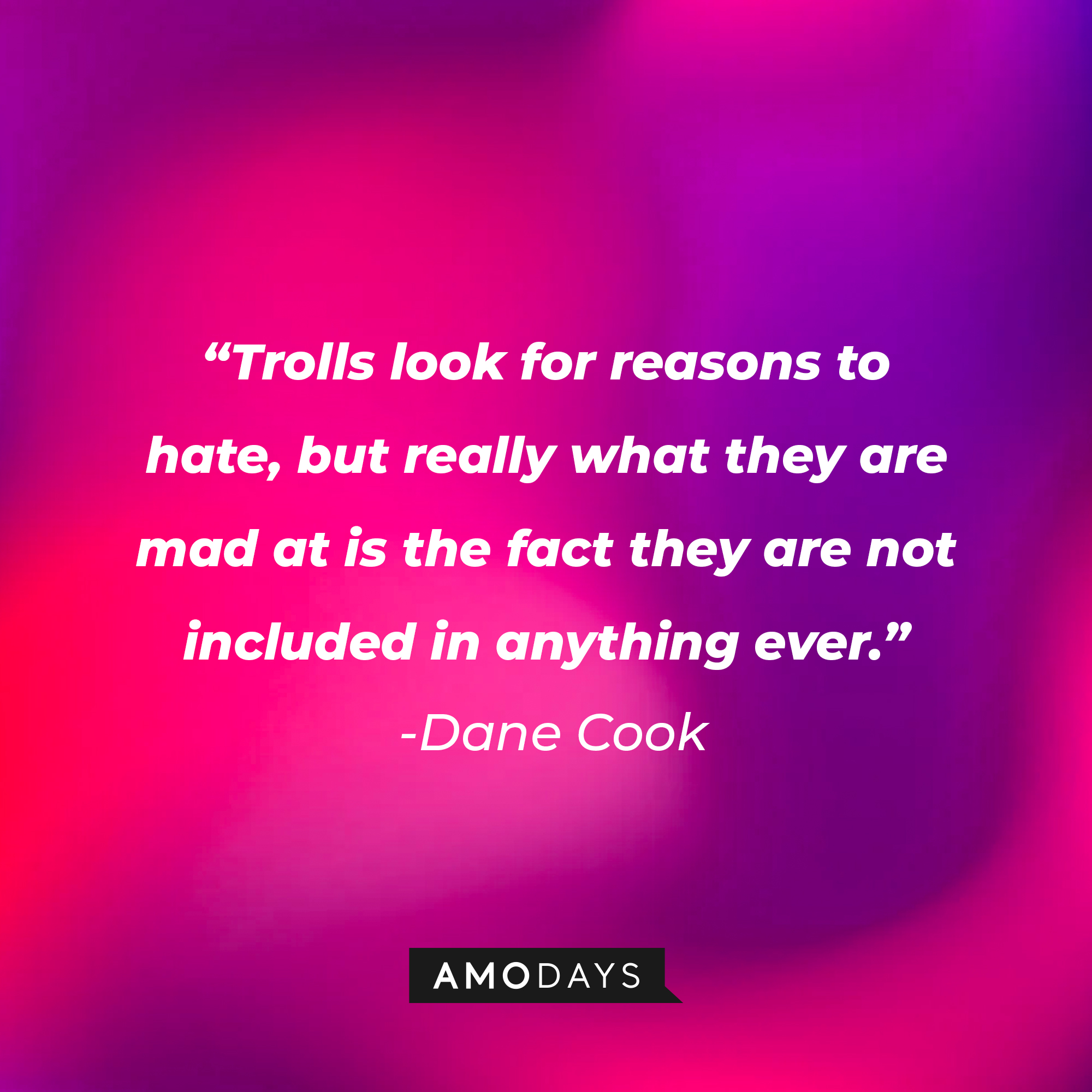 Dane Cook's quote: “Trolls look for reasons to hate, but really what they are mad at is the fact they are not included in anything ever.” | Source: Amodays