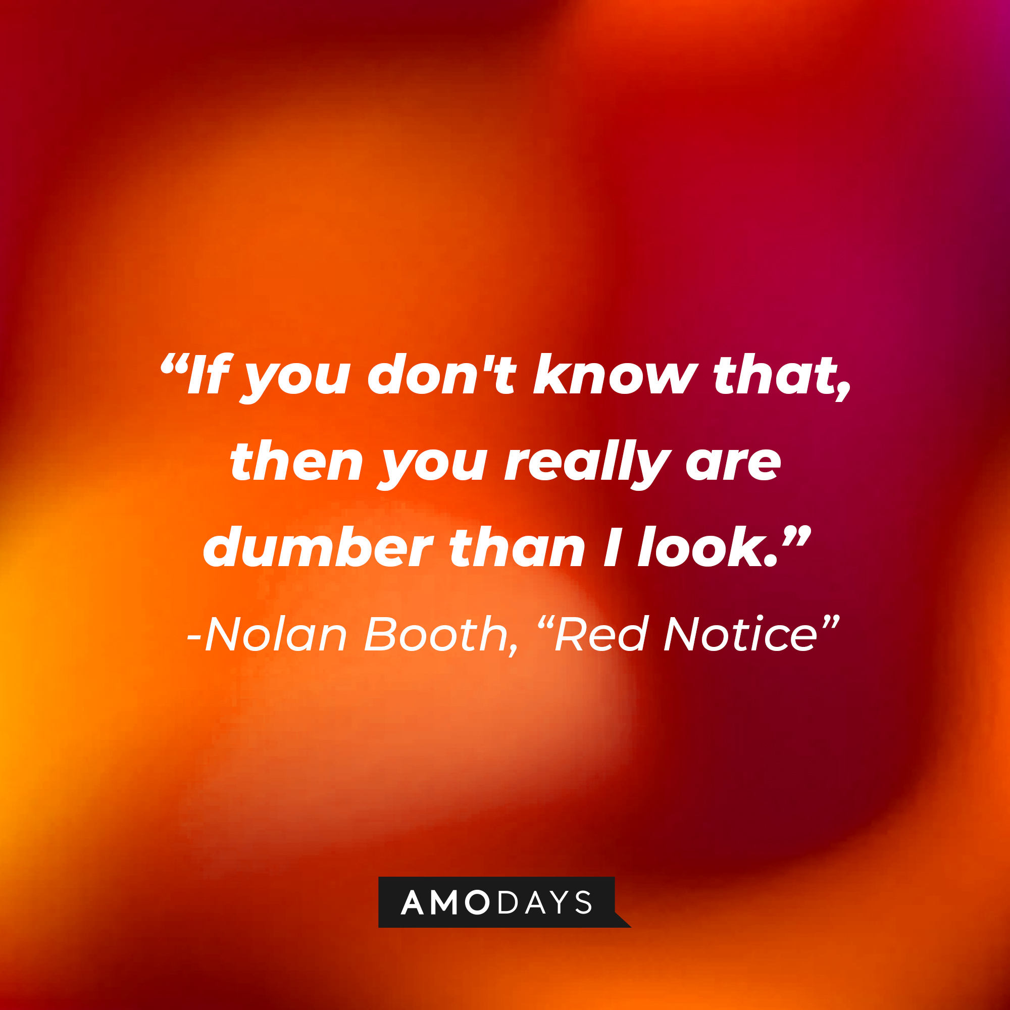 Nolan Booth's quote from "Red Notice:" “If you don't know that, then you really are dumber than I look." | Source: AmoDays