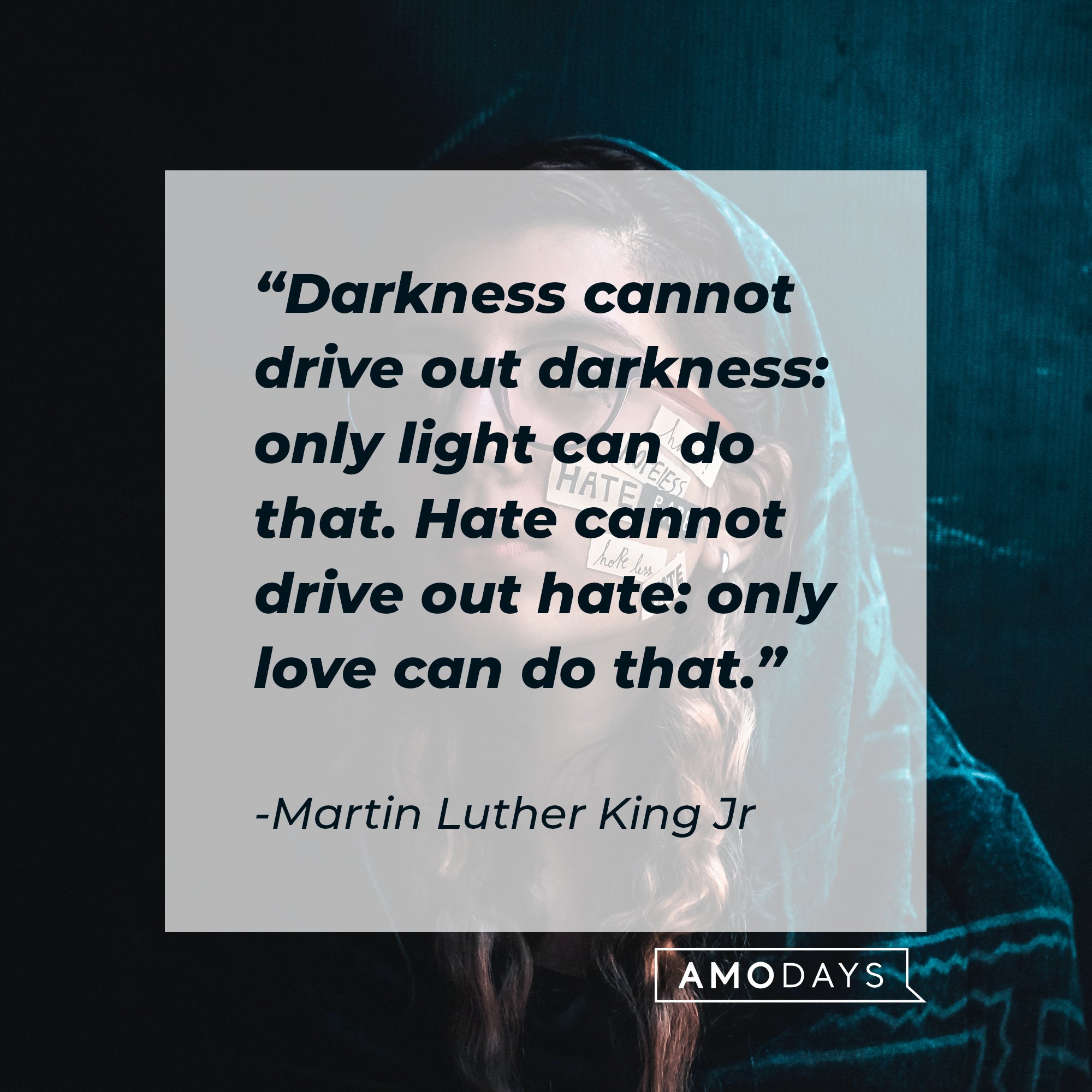 Martin Luther King Jr’s quote: "Darkness cannot drive out darkness: only light can do that. Hate cannot drive out hate: only love can do that." | Image: AmoDays 