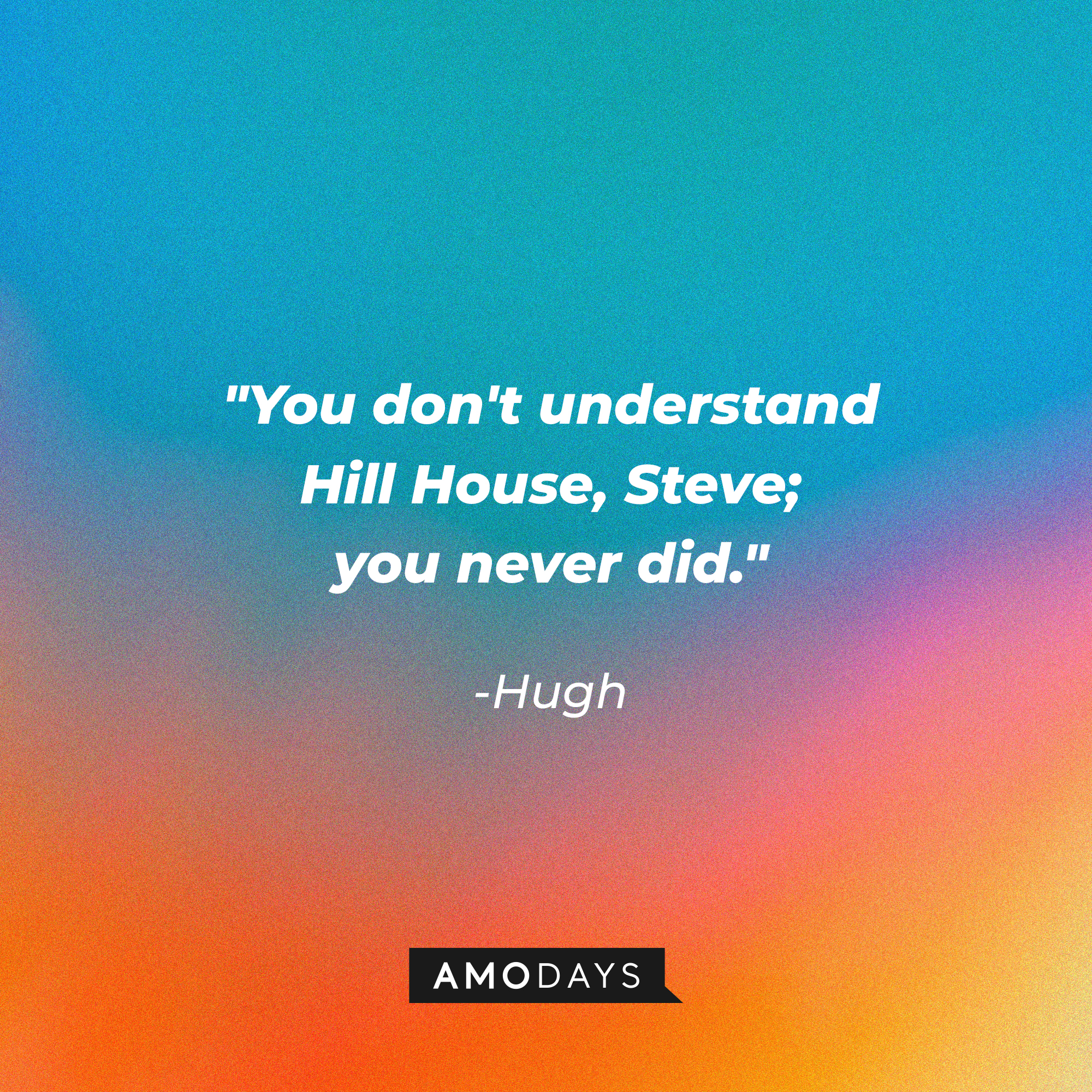 Hugh's quote: "You don't understand Hill House, Steve; you never did." | Image: AmoDays