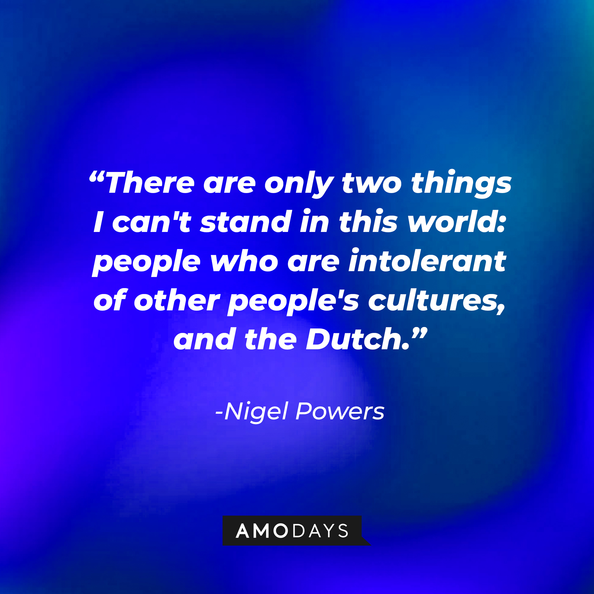 Nigel Power's quote: “There are only two things I can't stand in this world: people who are intolerant of other people's cultures, and the Dutch.” | Source: Amodays