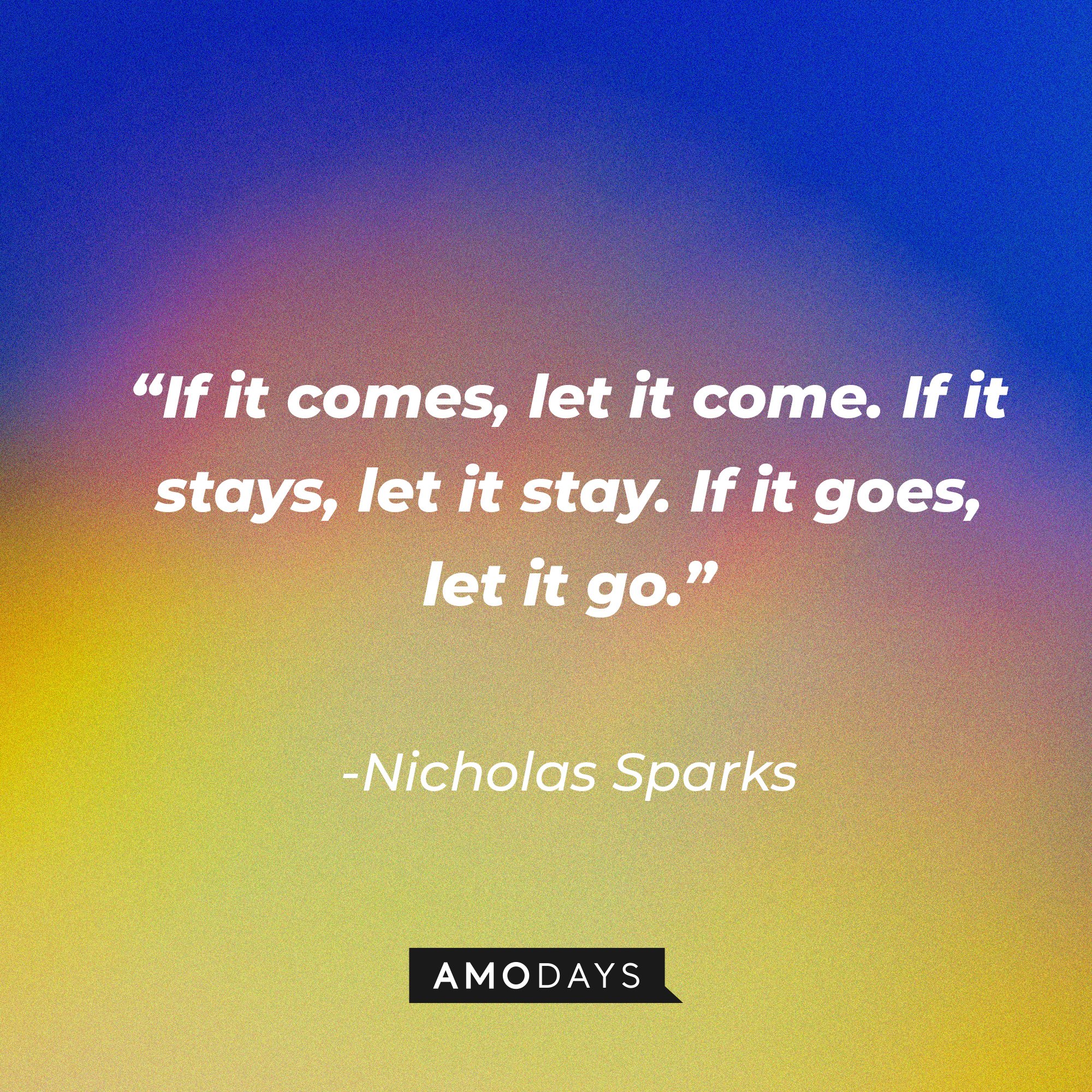 Nicholas Sparks's quote: “If it comes, let it come. If it stays, let it stay. If it goes, let it go.” | Image: AmoDays