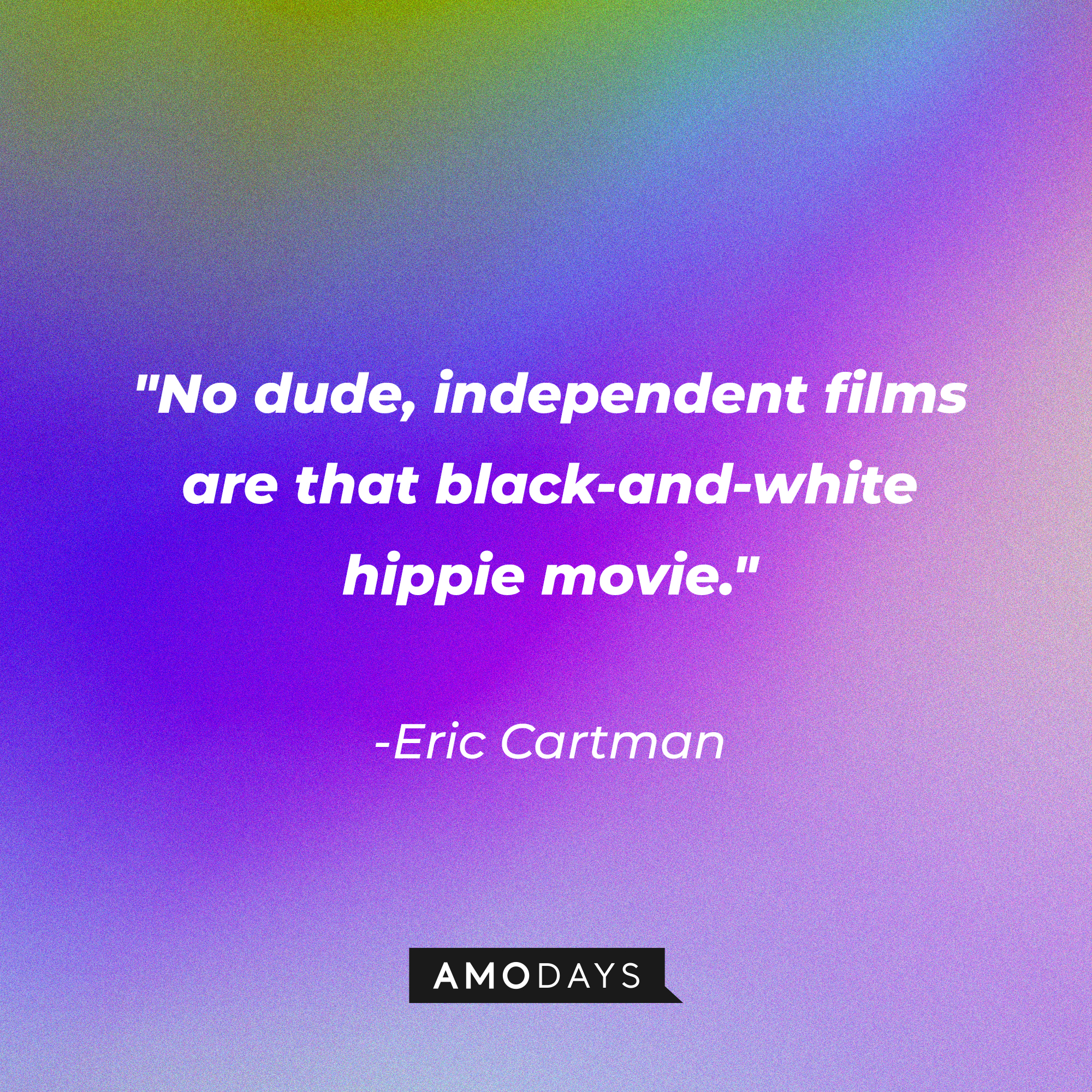 Eric Cartman's quote: "No dude, independent films are that black-and-white hippie movie." | Source: AmoDays