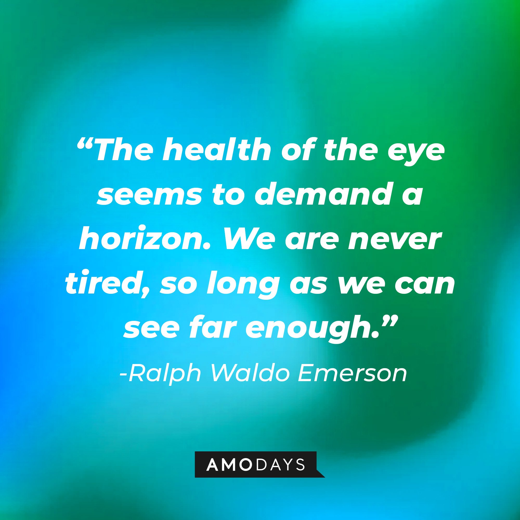  Ralph Waldo Emerson's quote: “The health of the eye seems to demand a horizon. We are never tired, so long as we can see far enough.” | Image: AmoDays