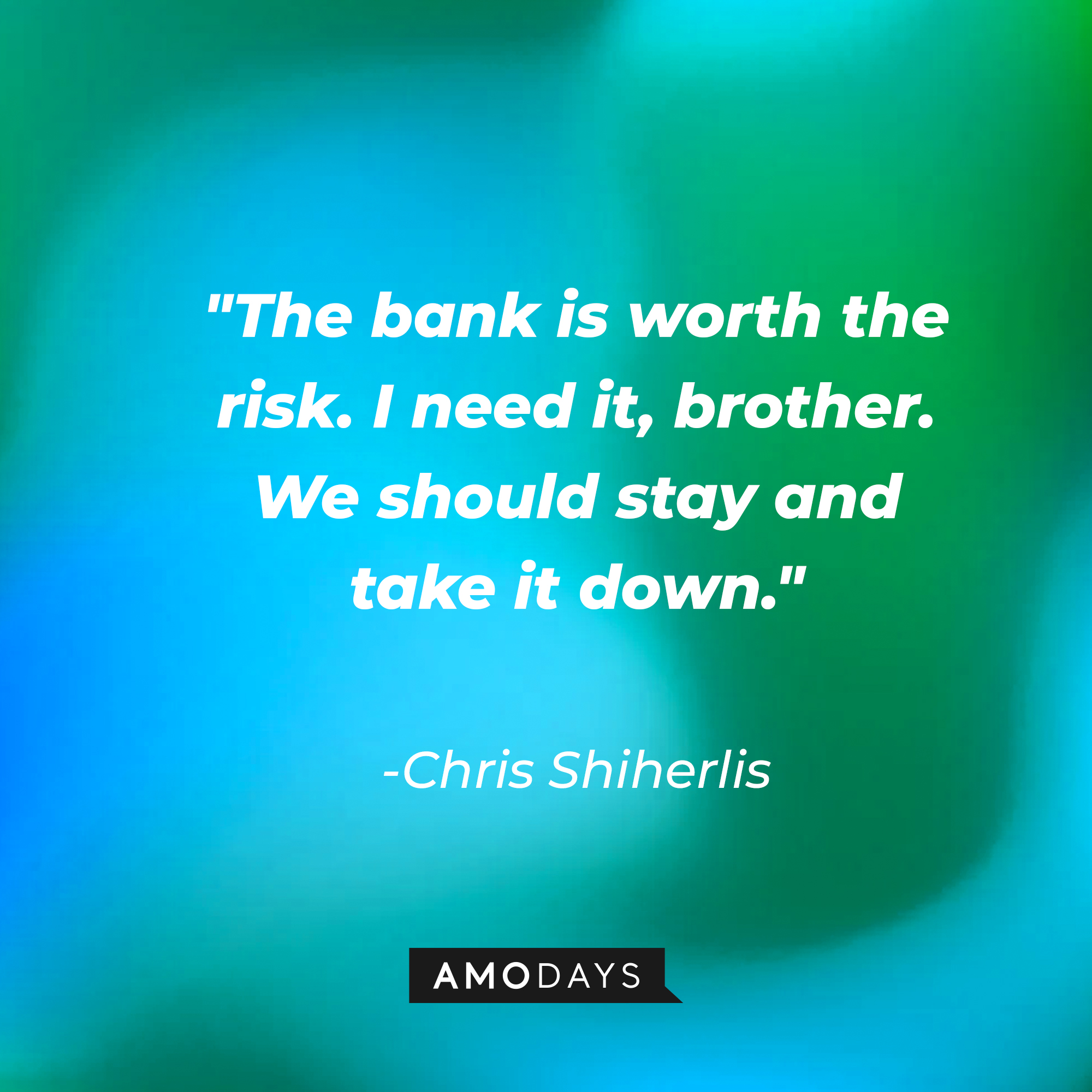 Chris Shiherlis's quote: "The bank is worth the risk. I need it, brother. We should stay and take it down." | Source: AmoDays