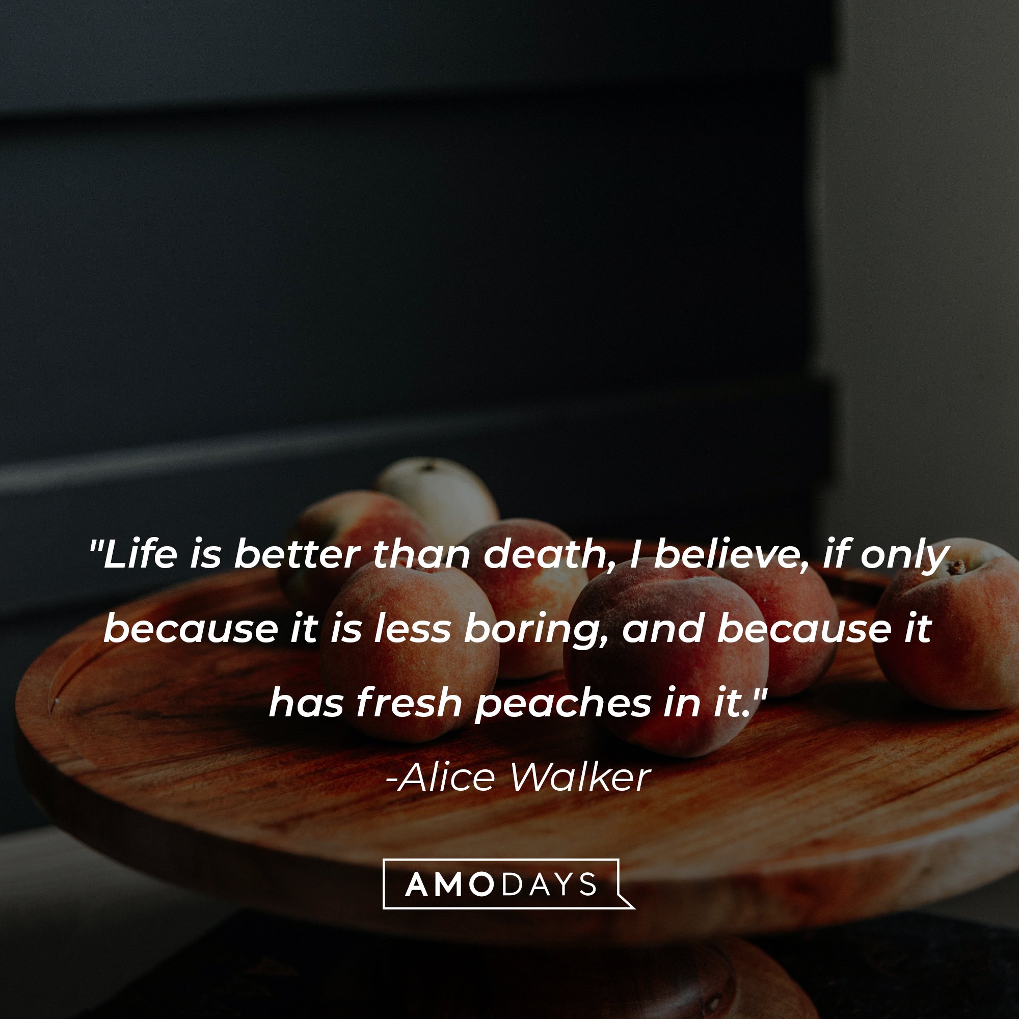 Alice Walker's quote: "Life is better than death, I believe, if only because it is less boring, and because it has fresh peaches in it." | Image: AmoDays