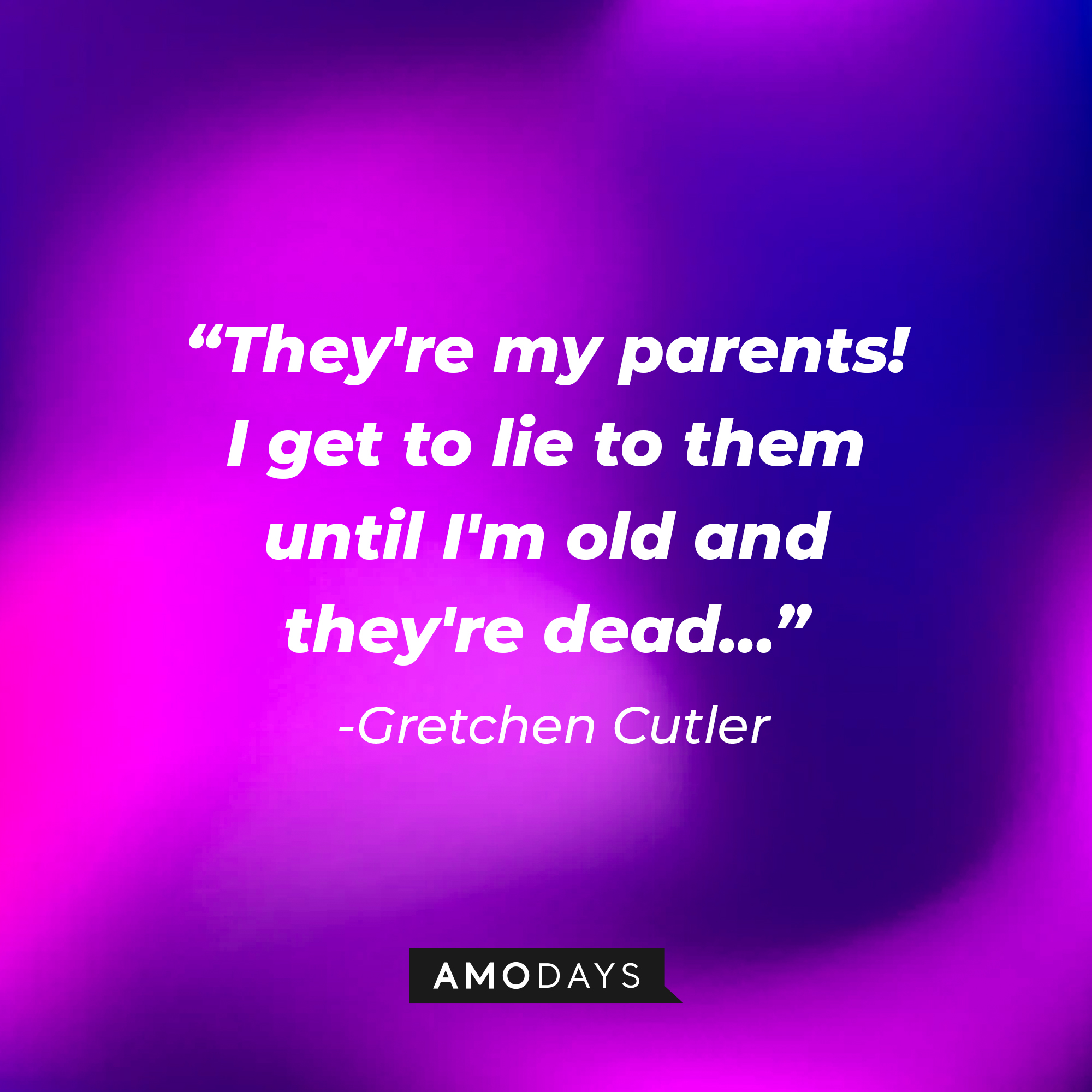 Gretchen Cutler’s quote: “They're my parents! I get to lie to them until I'm old and they're dead…” | Source: AmoDays