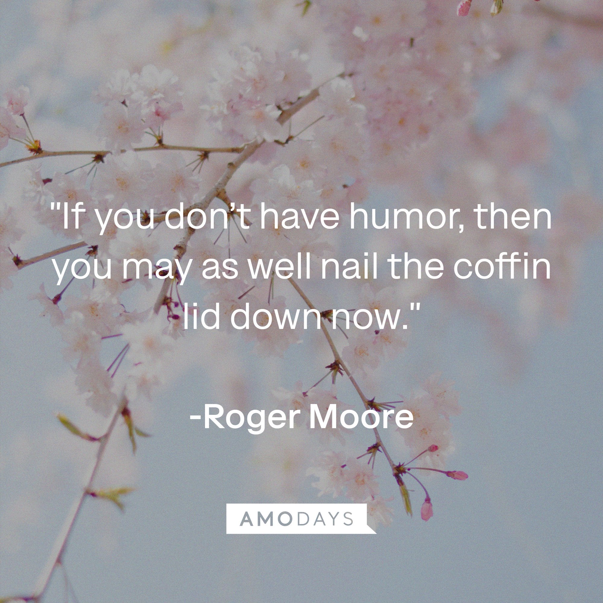 Roger Moore's quote: "If you don't have humour, then you may as well nail the coffin lid down now."   | Source: Getty Images
