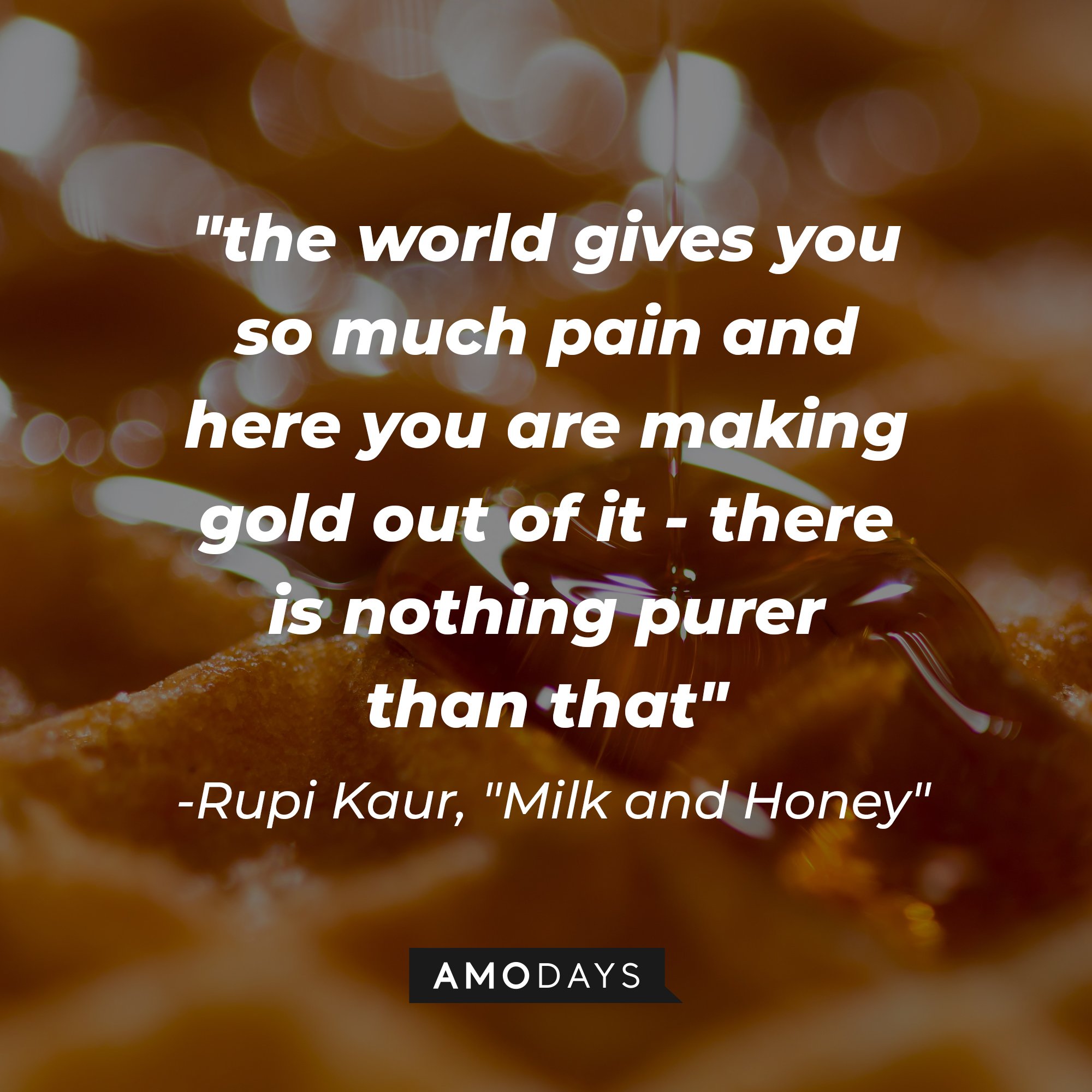 Rupi Kaur's "Milk and Honey" quote: "the world gives you so much pain and here you are making gold out of it - there is nothing purer than that" | Image: AmoDays