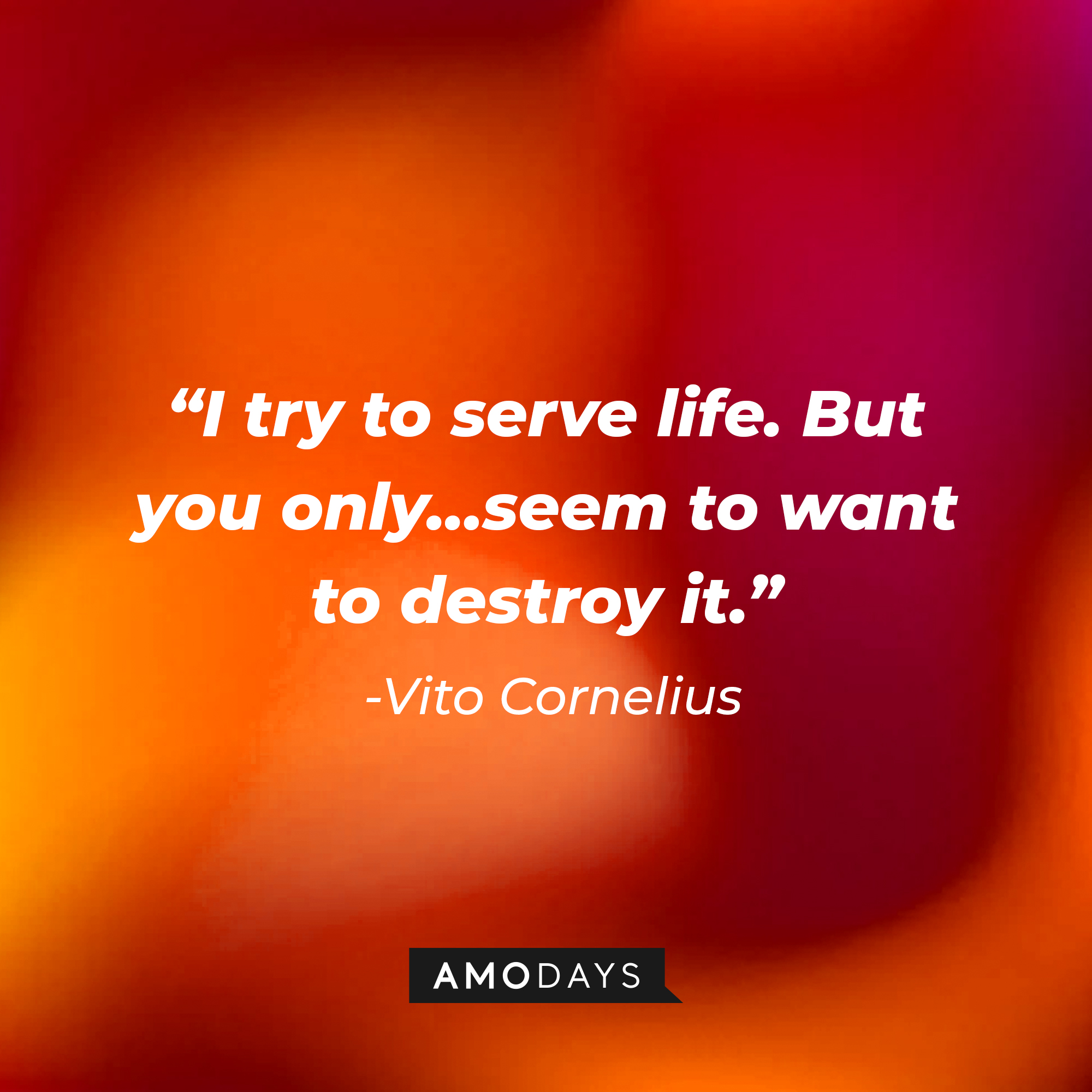 Vito Cornelius' quote: "I try to serve life. But you only...seem to want to destroy it" | Source: Amodays