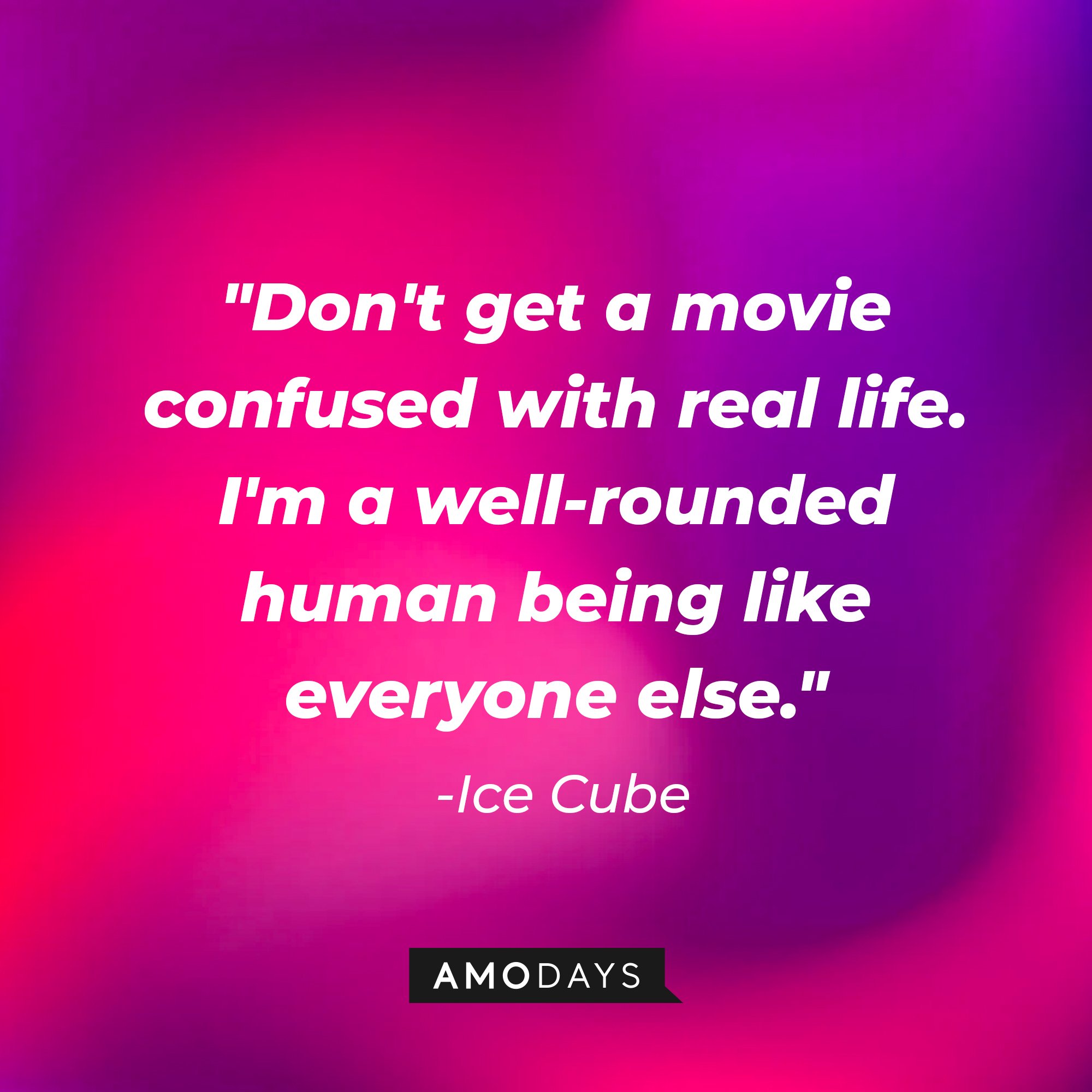Ice Cube's quote: "Don't get a movie confused with real life. I'm a well-rounded human being like everyone else." — Ice Cube | Image: AmoDays