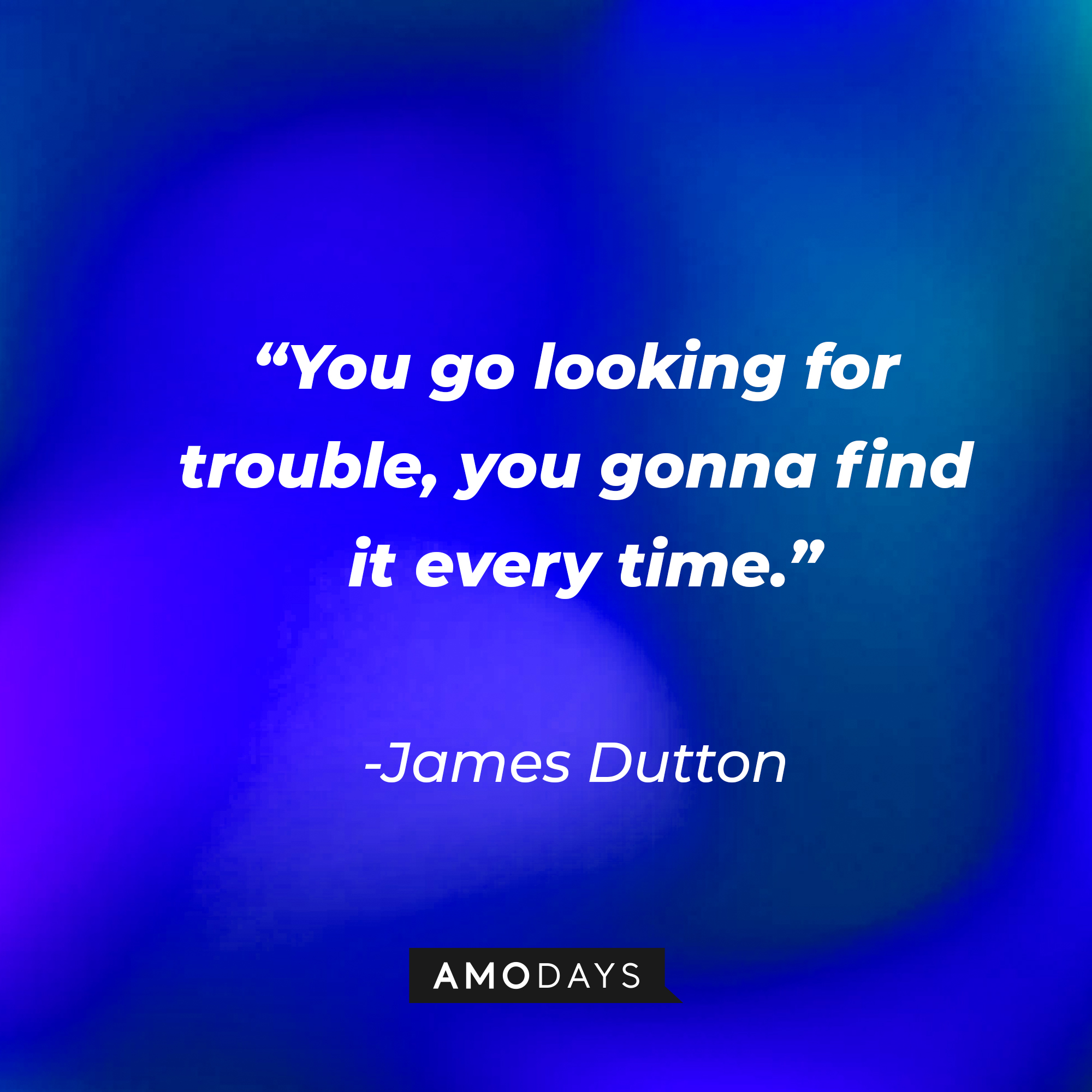 James Dutton’s quote: “You go looking for trouble, you gonna find it every time.” | Source: AmoDays