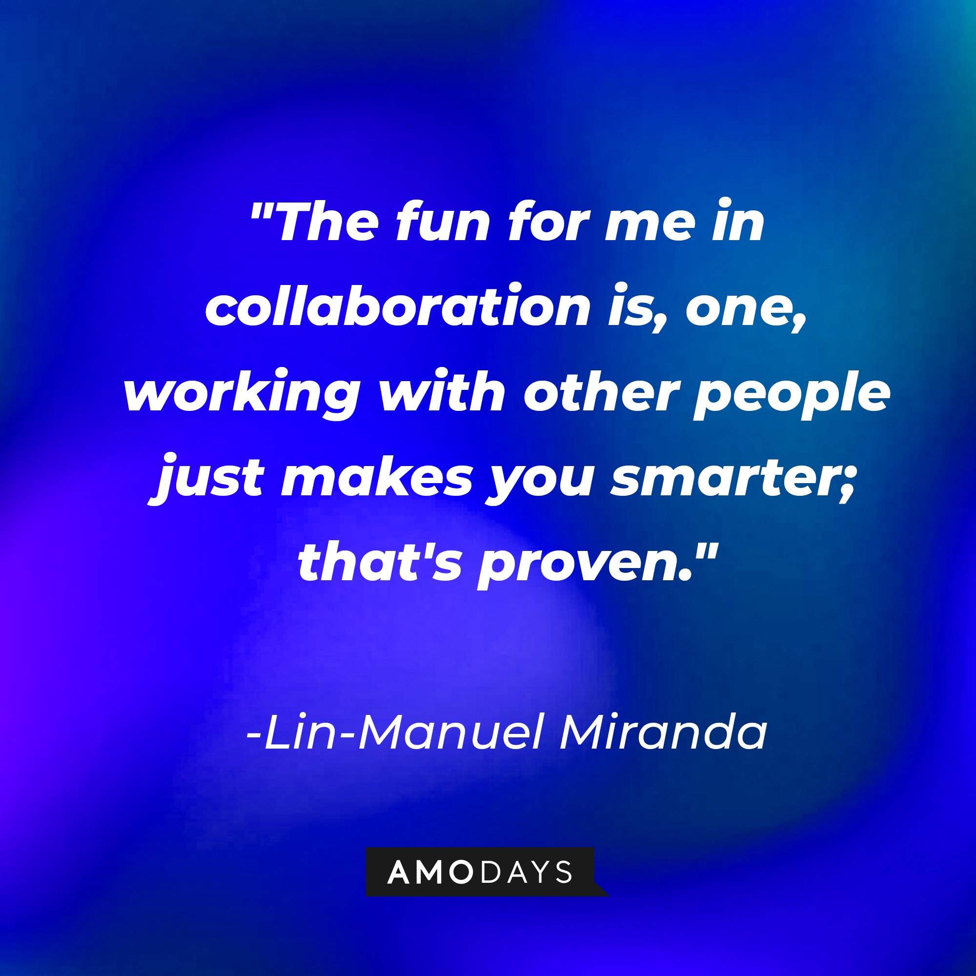 Lin-Manuel Miranda's quote: "The fun for me in collaboration is, one, working with other people just makes you smarter; that's proven." | Image: AmoDays