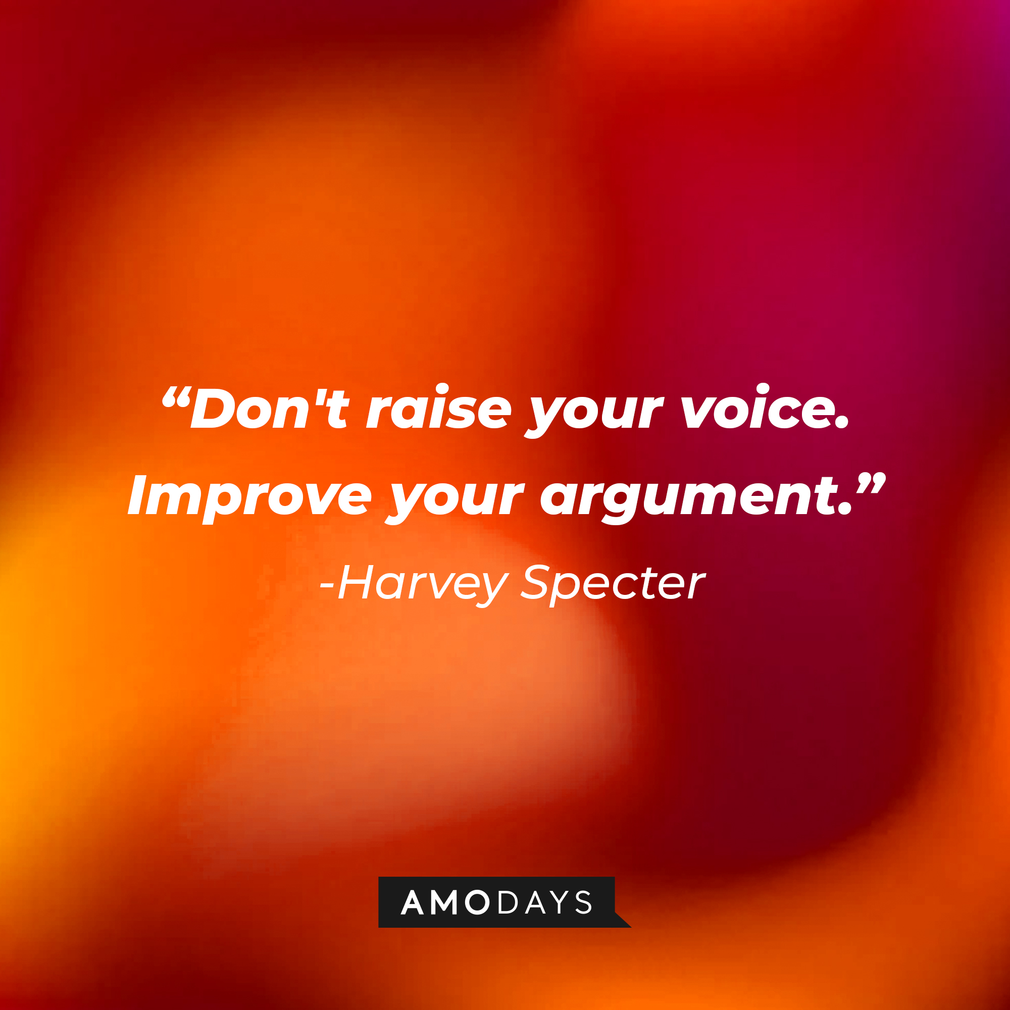 Harvey Specter's quote from "Suits" : "Don't raise your voice. Improve your argument." | Source: Amodays