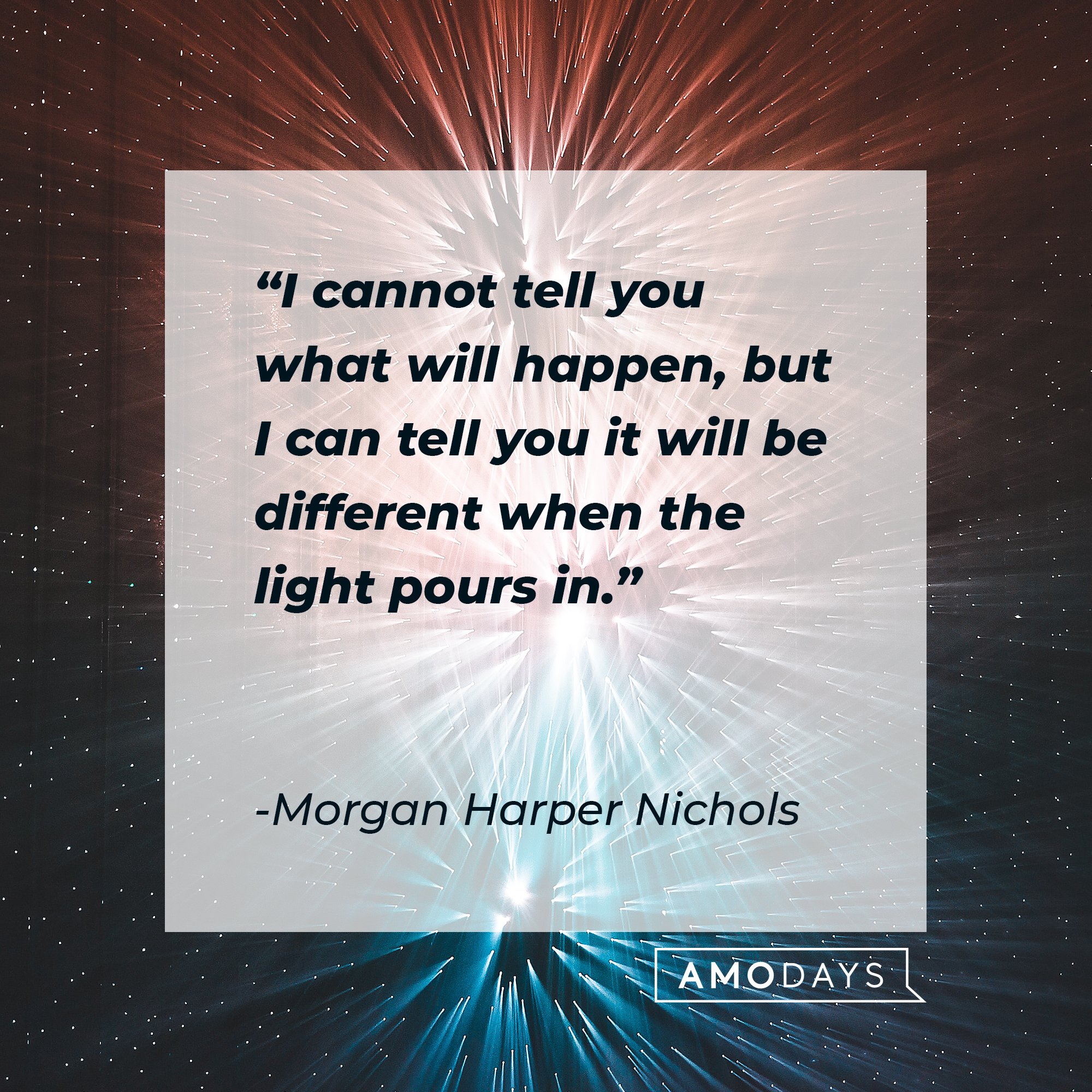Morgan Harper Nichols’ quote: "I cannot tell you what will happen, but I can tell you it will be different when the light pours in." | Image: AmoDays
