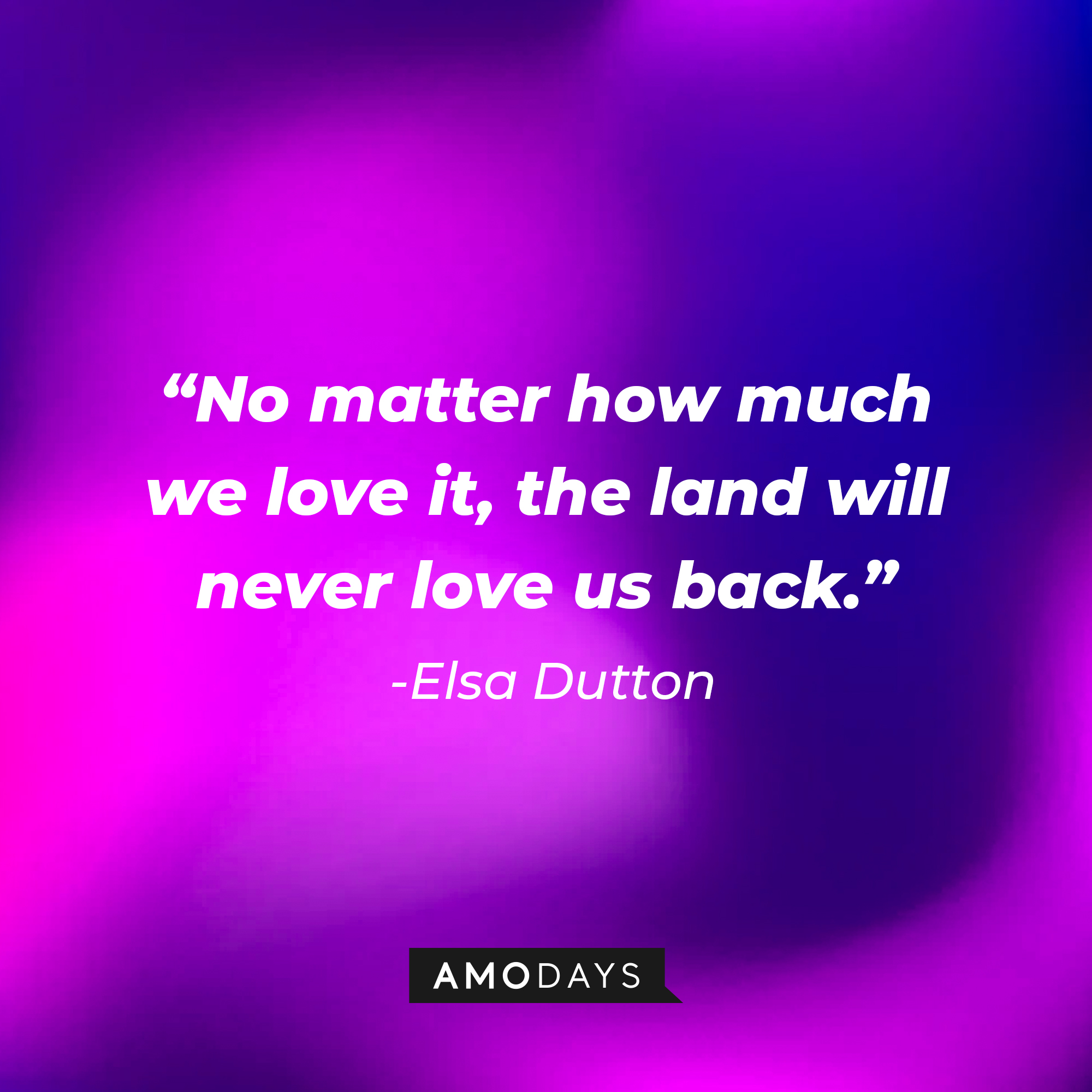 Elsa Dutton's quote: "No matter how much we love it, the land will never love us back." | Source: AmoDays