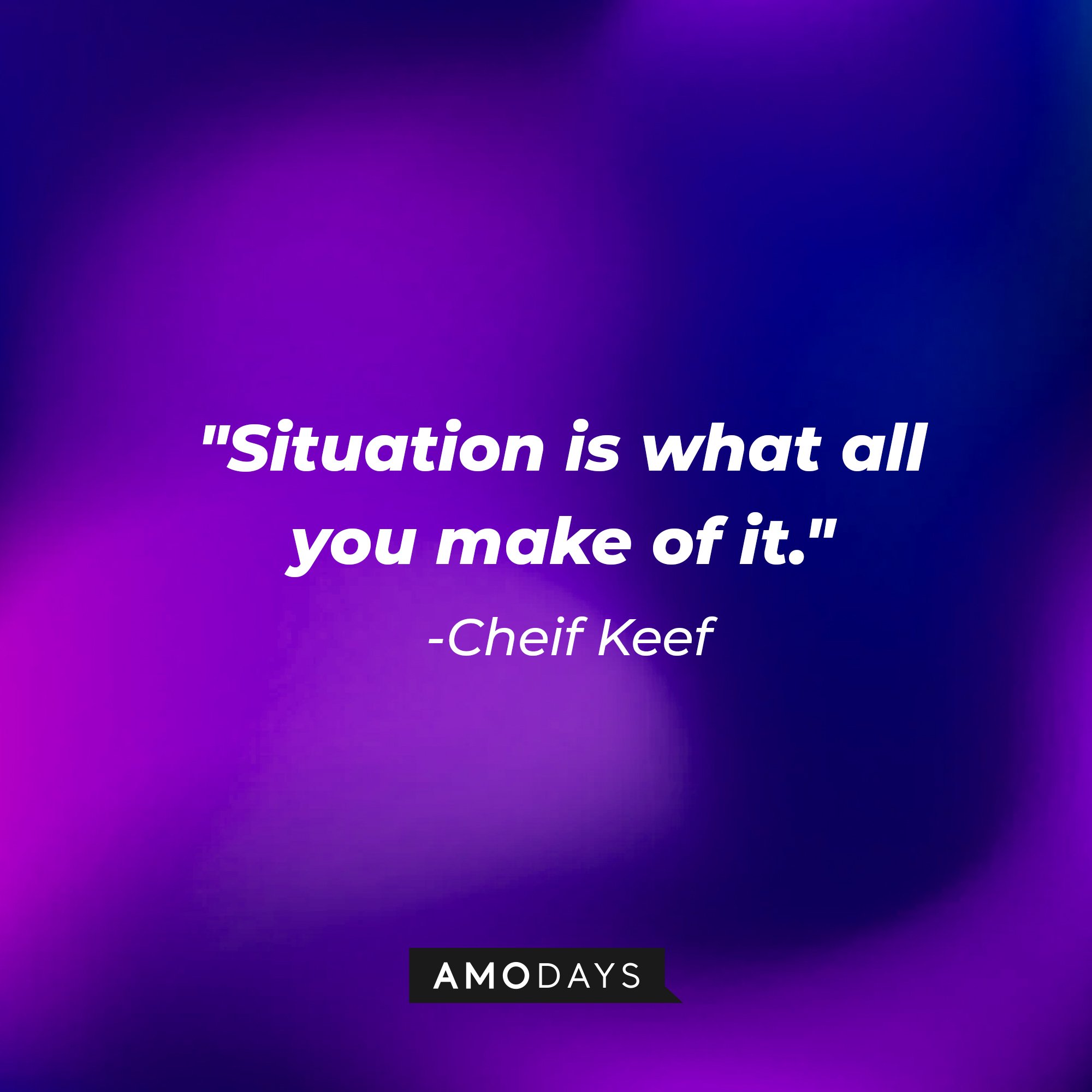 Chief Keef’s quote: "Situation is what all you make of it." | Image: AmoDays 