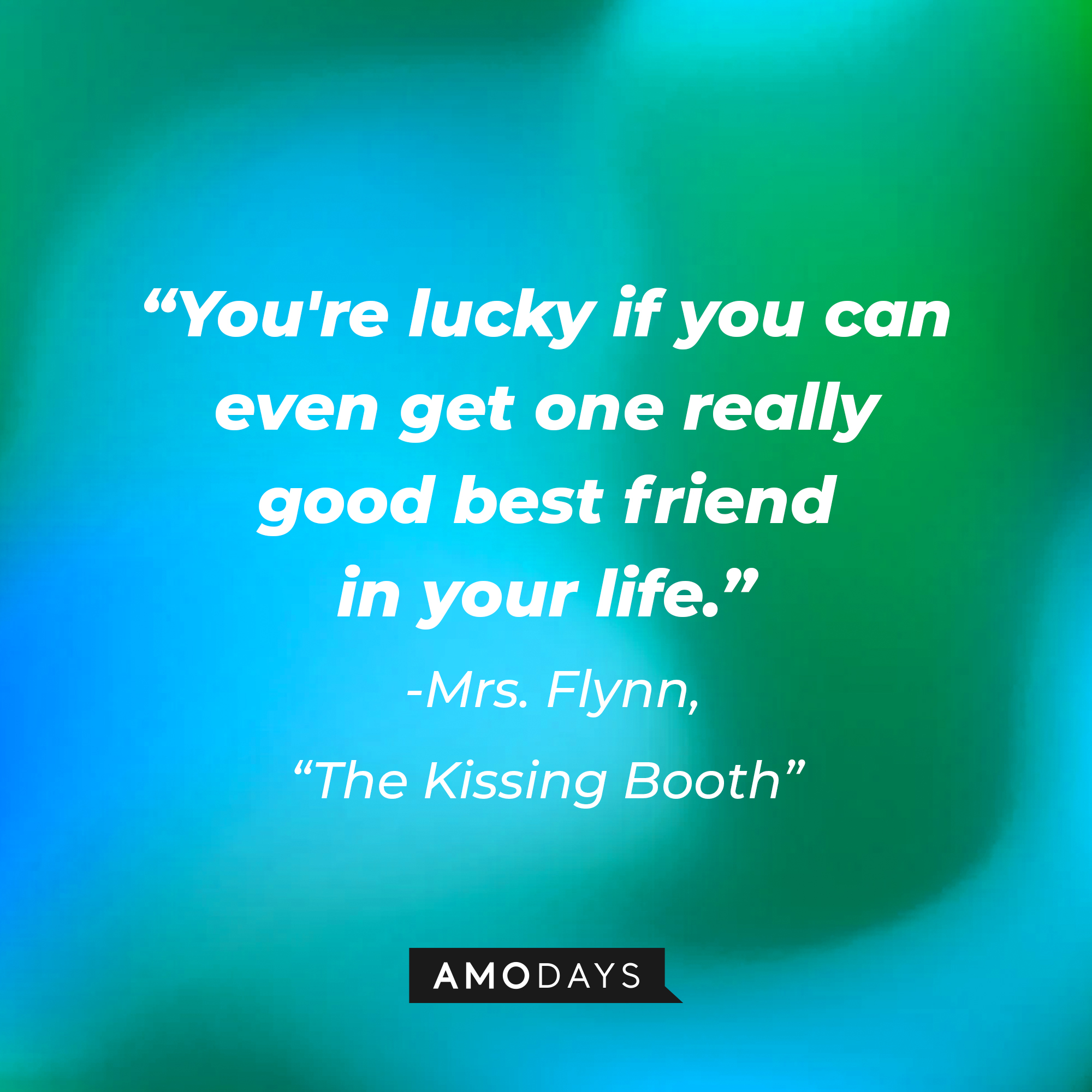 Mrs.. Flynn’s quote: "You're lucky if you can even get one really good best friend in your life."