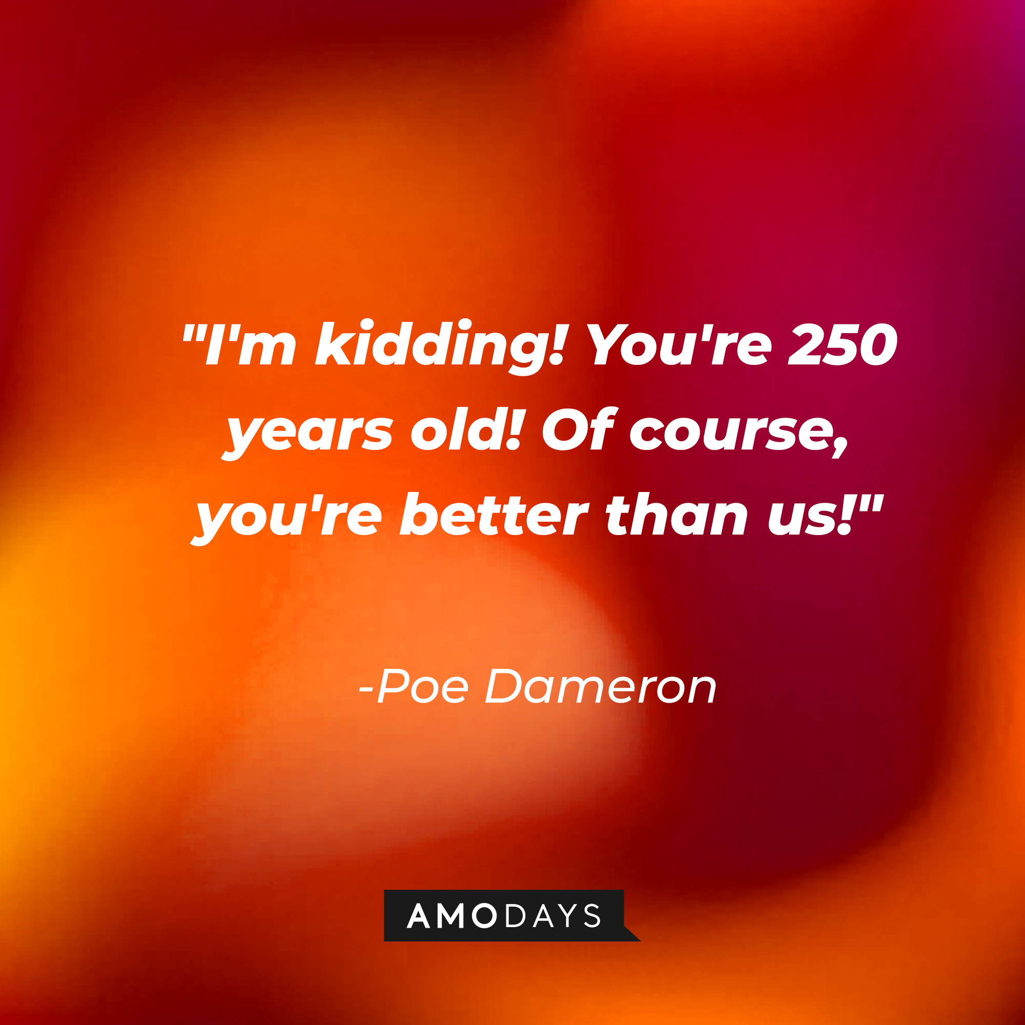 Poe Dameron's quote: "I'm kidding! You're 250 years old! Of course, you're better than us!" | Source: AmoDays
