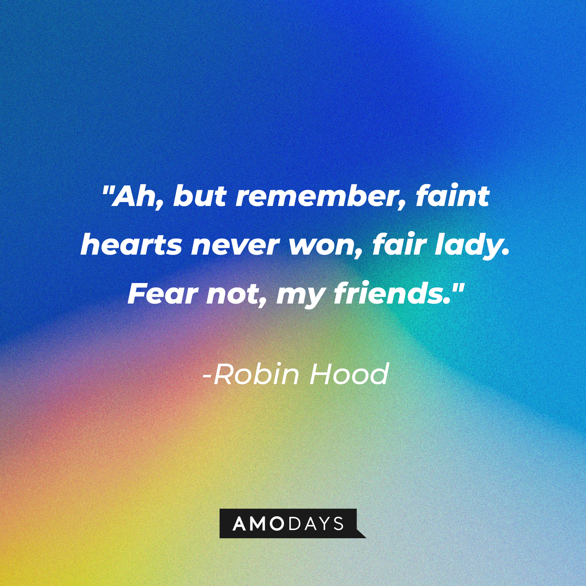 Robin Hood's quote: "Ah, but remember, faint hearts never won, fair lady. Fear not, my friends." | Source: Amodays