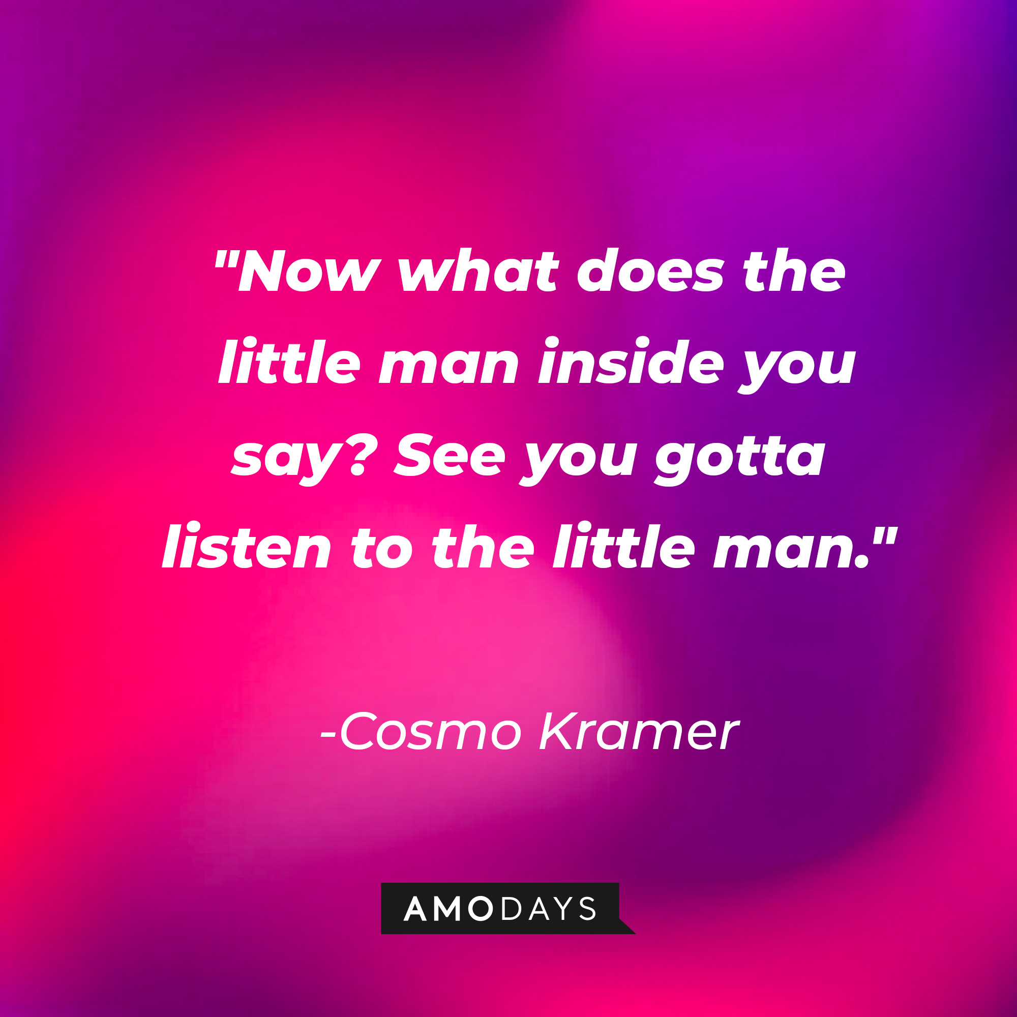 Cosmo Kramer’s quote: "Now what does the little man inside you say? See you gotta listen to the little man." | Source: AmoDays