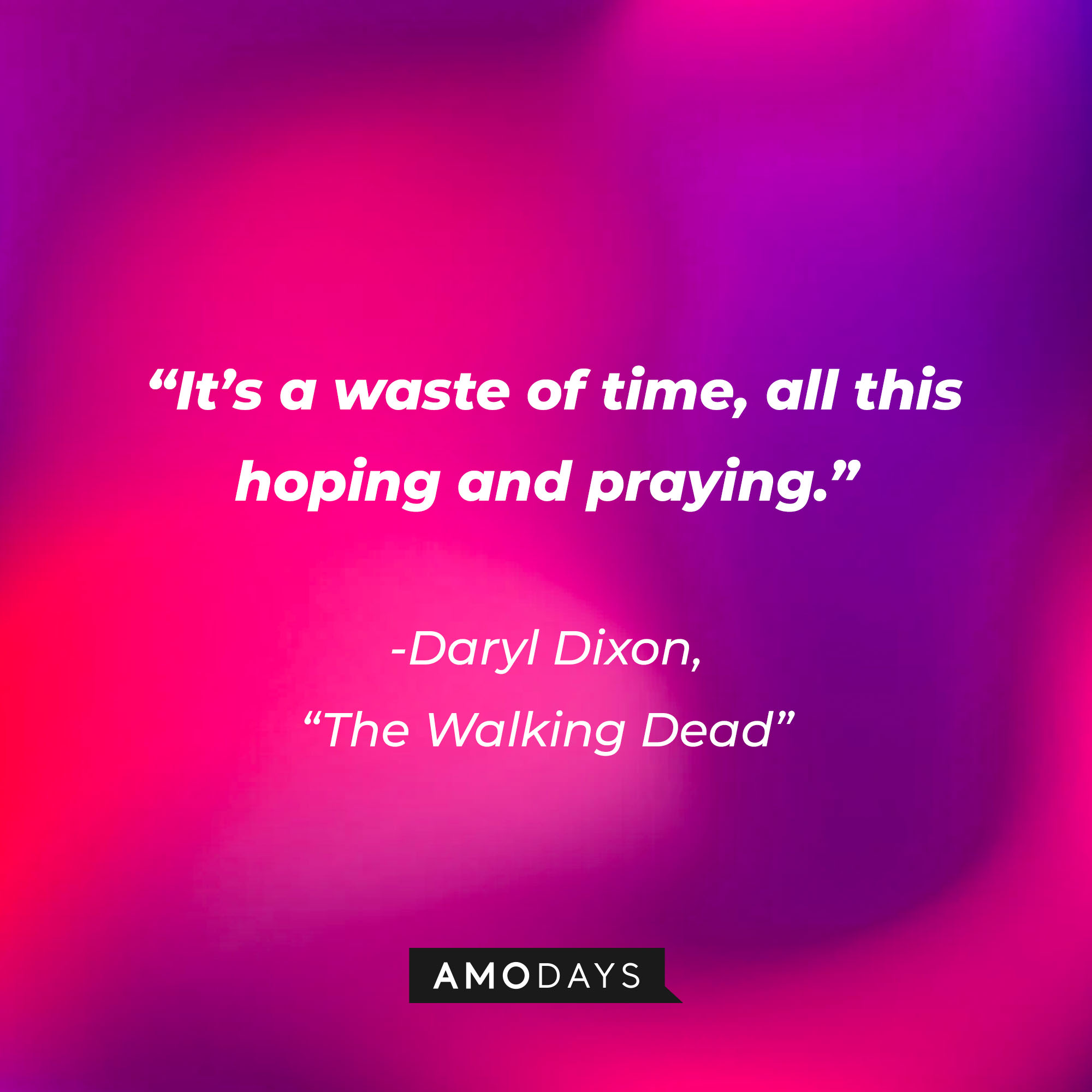 Daryl Dixon’s quote from “The Walking Dead”: “It’s a waste of time, all this hoping and praying.” | Source: AmoDays
