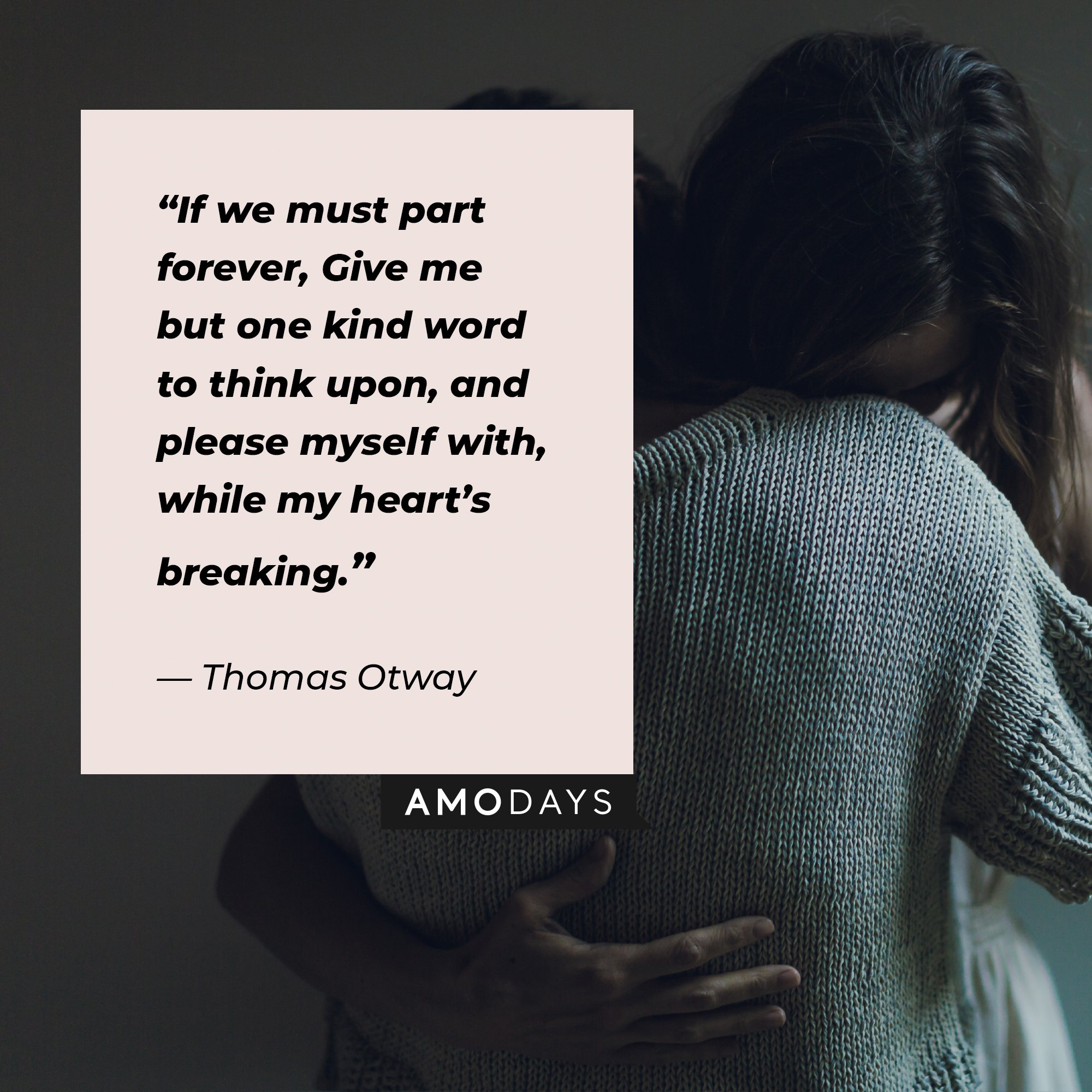 Thomas Otway’s quote:“If we must part forever, Give me but one kind word to think upon, and please myself with, while my heart’s breaking. | Image: AmoDays