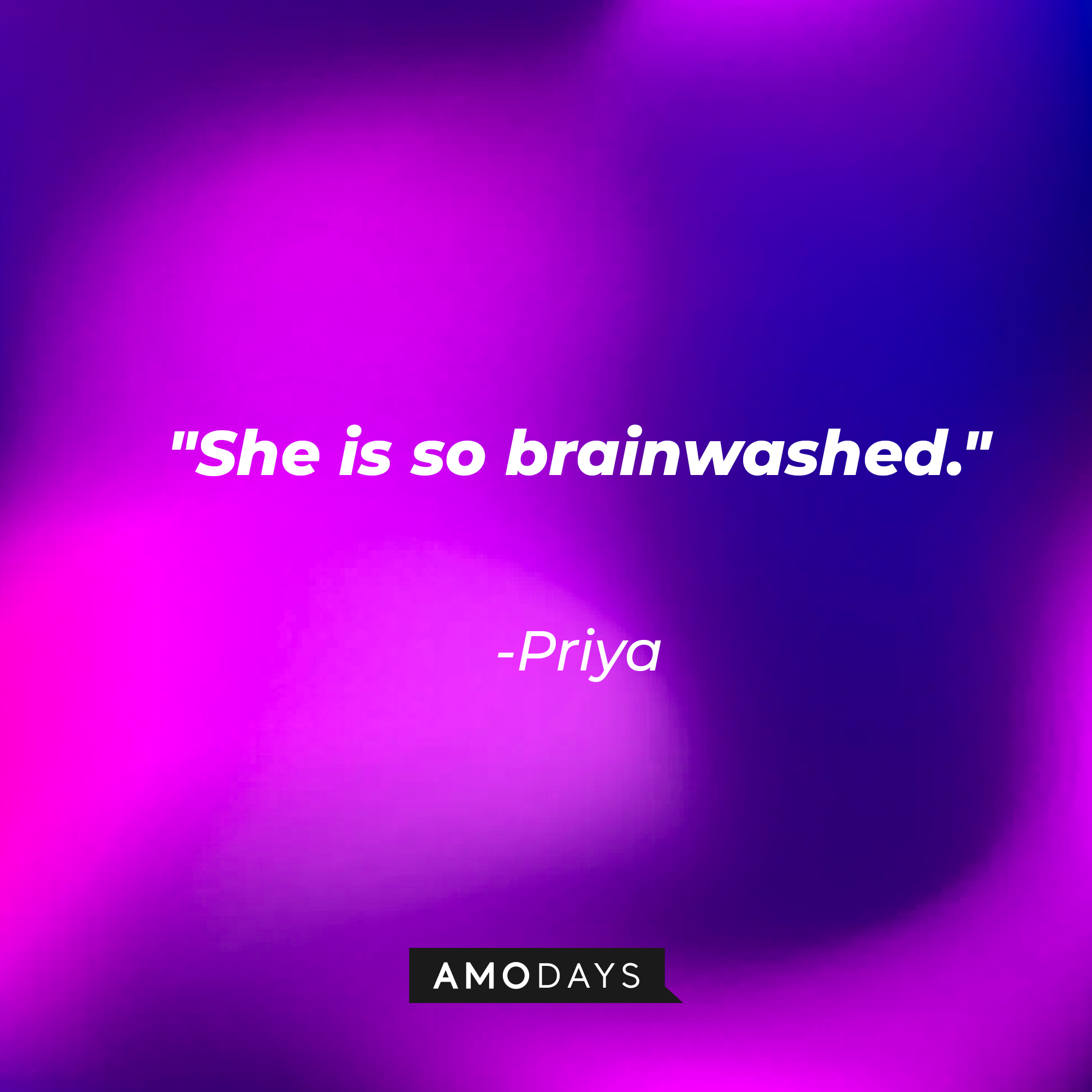 Priya's quote: "She is so brainwashed." | Source: AmoDays