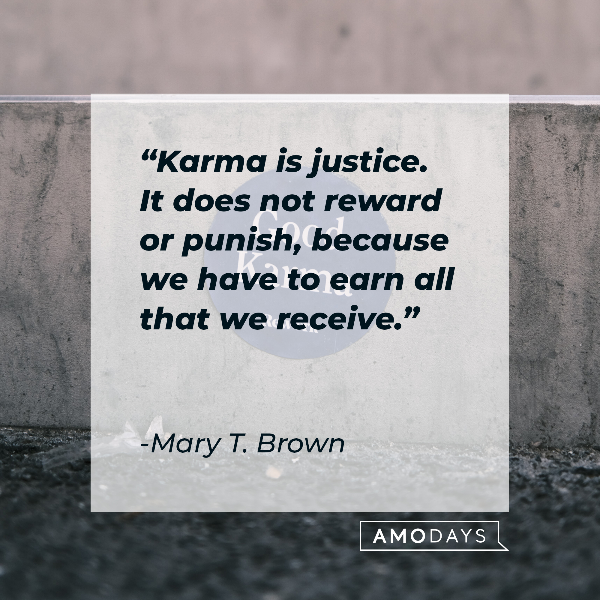 Mary T. Brown's quote: "Karma is justice. It does not reward or punish, because we have to earn all that we receive." | Image: AmoDays