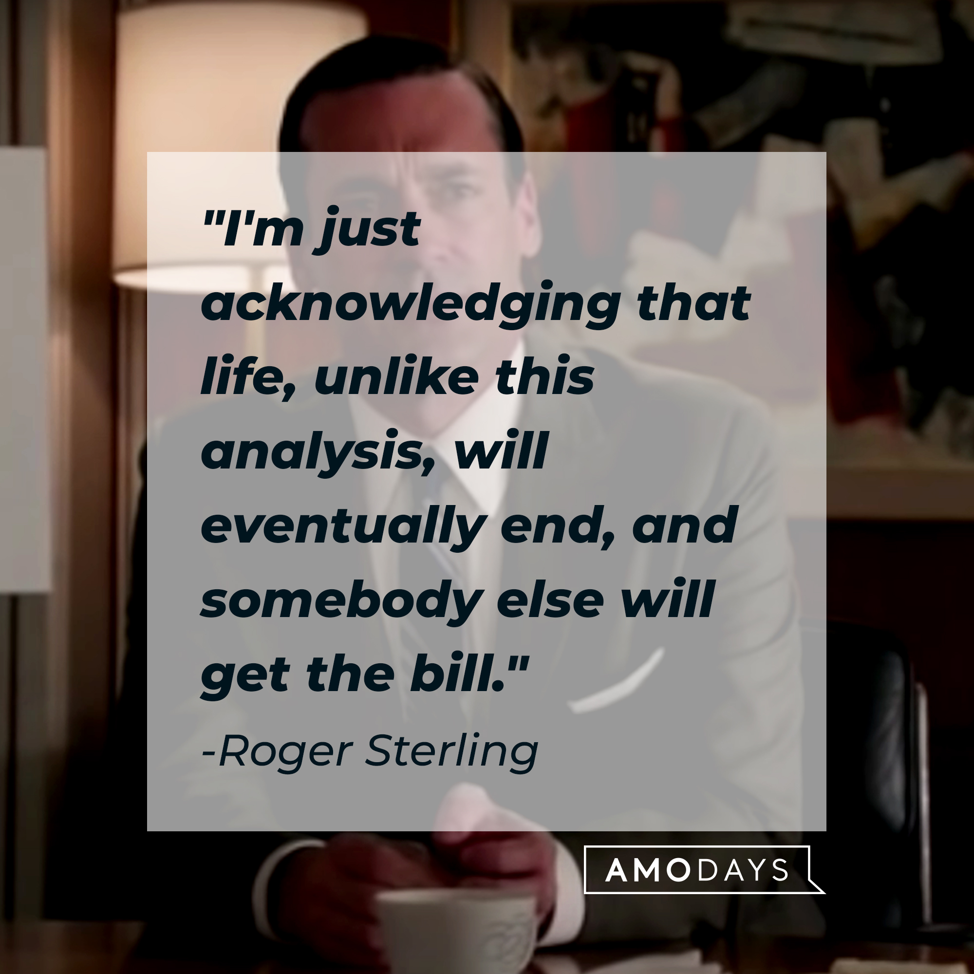Roger Sterling's quote: "I'm just acknowledging that life, unlike this analysis, will eventually end, and somebody else will get the bill." | Source: Facebook.com/MadMen