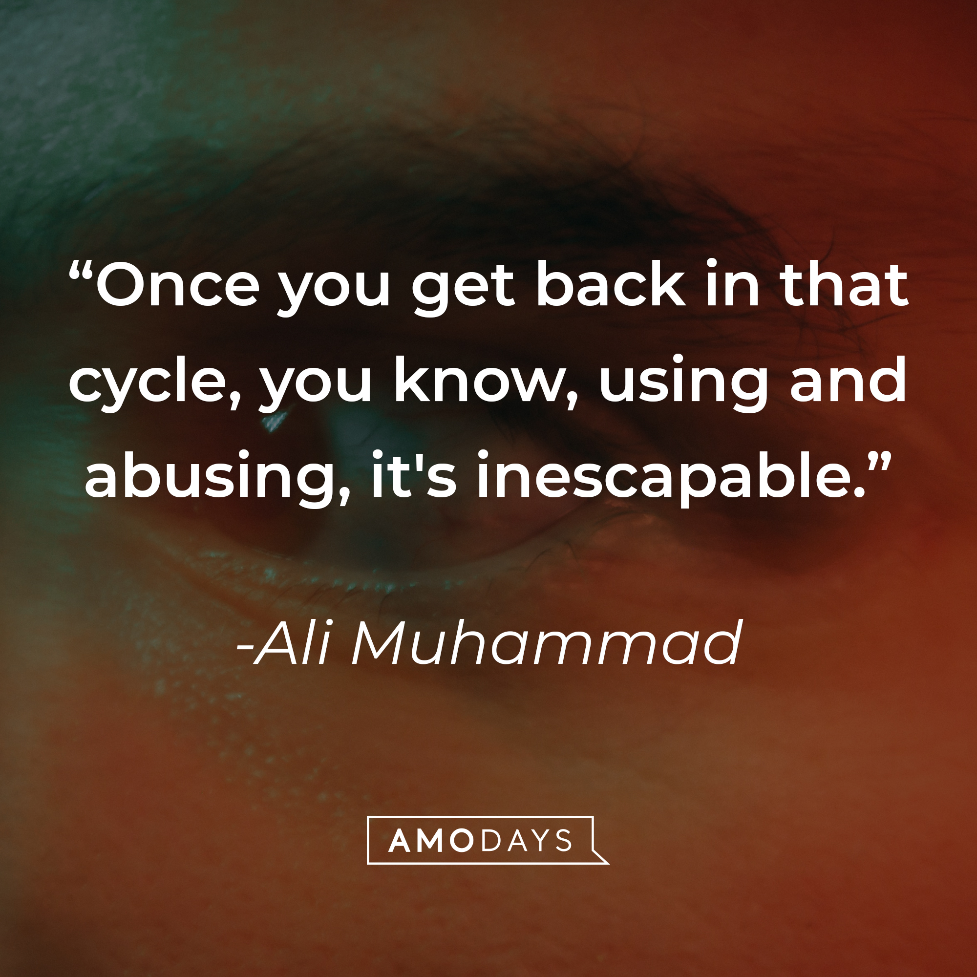 Ali Muhammad's quote: "Once you get back in that cycle, you know, using and abusing, it's inescapable." | Source: unsplash.com