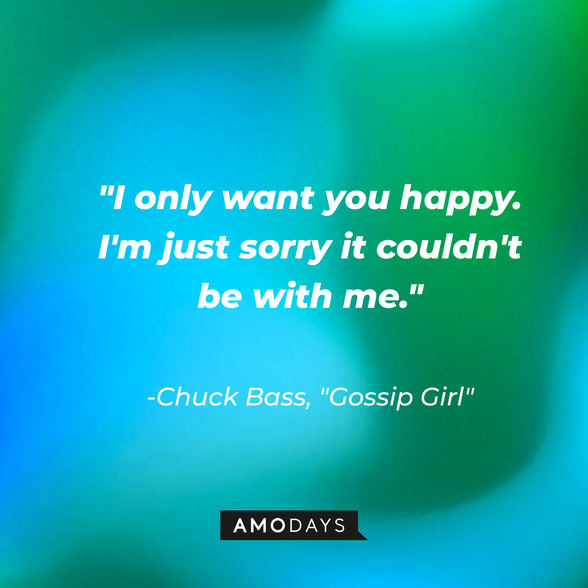Chuck Bass' quote: "I only want you happy. I'm just sorry it couldn't be with me." | Source: AmoDays