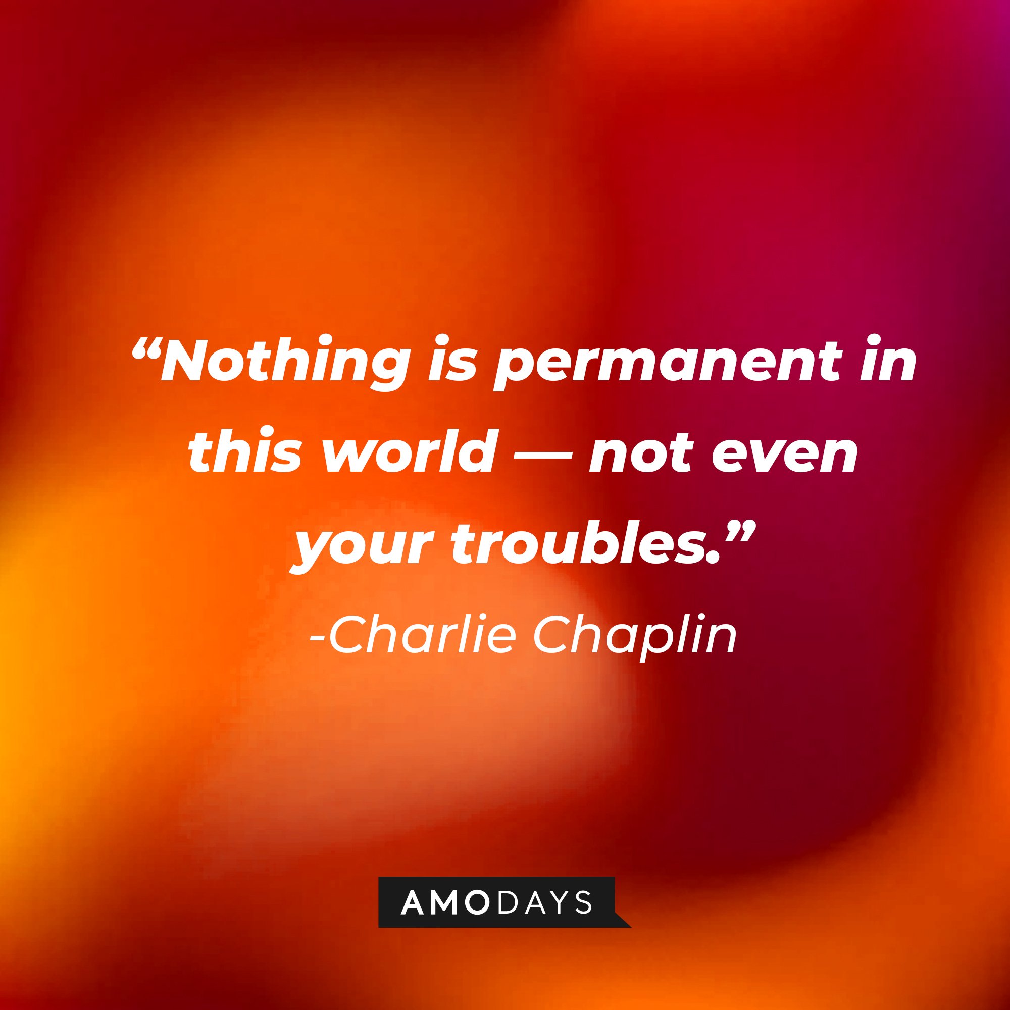 Charlie Chaplin ‘s quote: “Nothing is permanent in this world—not even your troubles.”  | Image: AmoDays